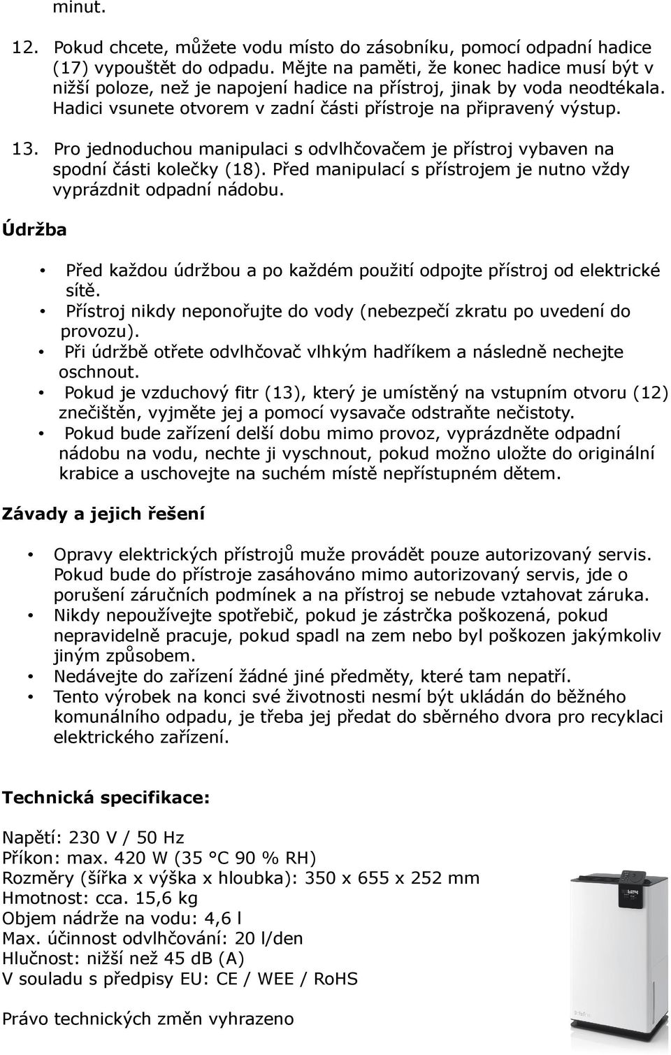 Pro jednoduchou manipulaci s odvlhčovačem je přístroj vybaven na spodní části kolečky (18). Před manipulací s přístrojem je nutno vždy vyprázdnit odpadní nádobu.