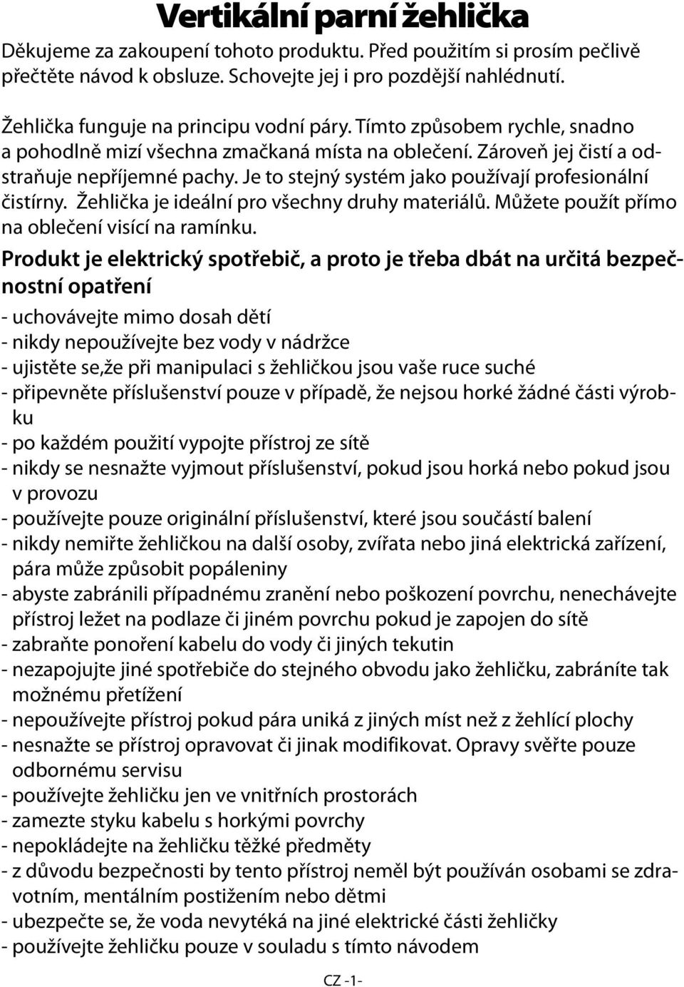 Je to stejný systém jako používají profesionální čistírny. Žehlička je ideální pro všechny druhy materiálů. Můžete použít přímo na oblečení visící na ramínku.