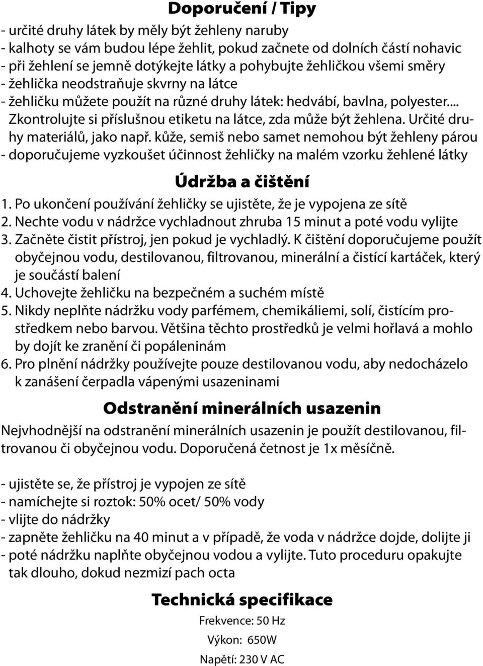 .. Zkontrolujte si příslušnou etiketu na látce, zda může být žehlena. Určité druhy materiálů, jako např.