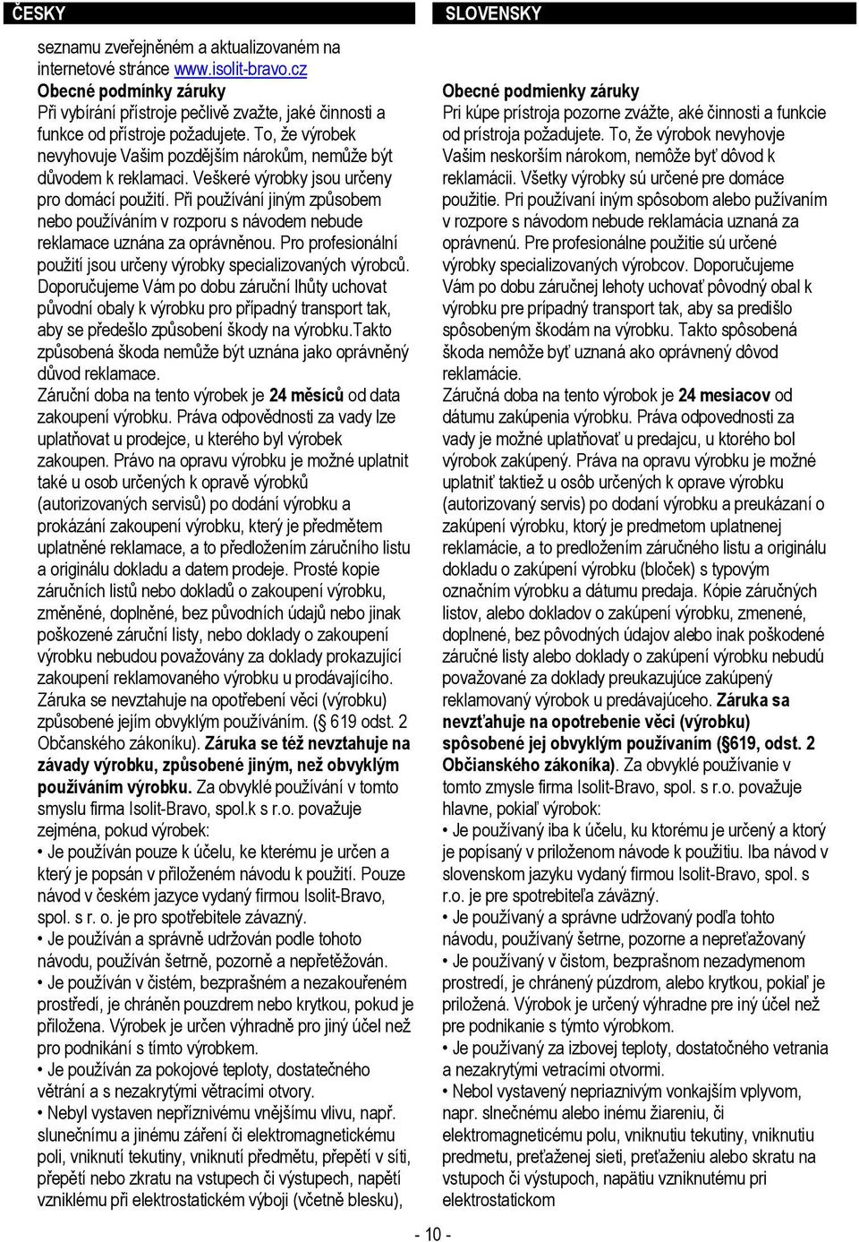 Při používání jiným způsobem nebo používáním v rozporu s návodem nebude reklamace uznána za oprávněnou. Pro profesionální použití jsou určeny výrobky specializovaných výrobců.