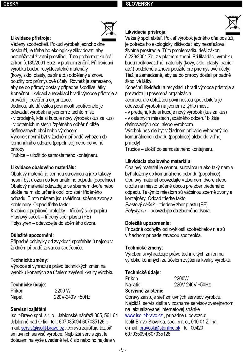 Rovněž je zamezeno, aby se do přírody dostaly případné škodlivé látky. Konečnou likvidaci a recyklaci hradí výrobce přístroje a provádí ji pověřená organizace.