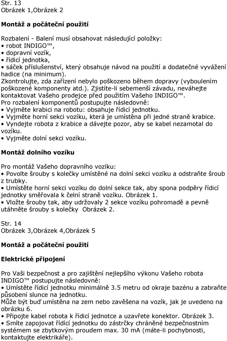 Pro rozbalení komponentů postupujte následovně: Vyjměte krabici na robotu: obsahuje řídicí jednotku. Vyjměte horní sekci vozíku, která je umístěna při jedné straně krabice.
