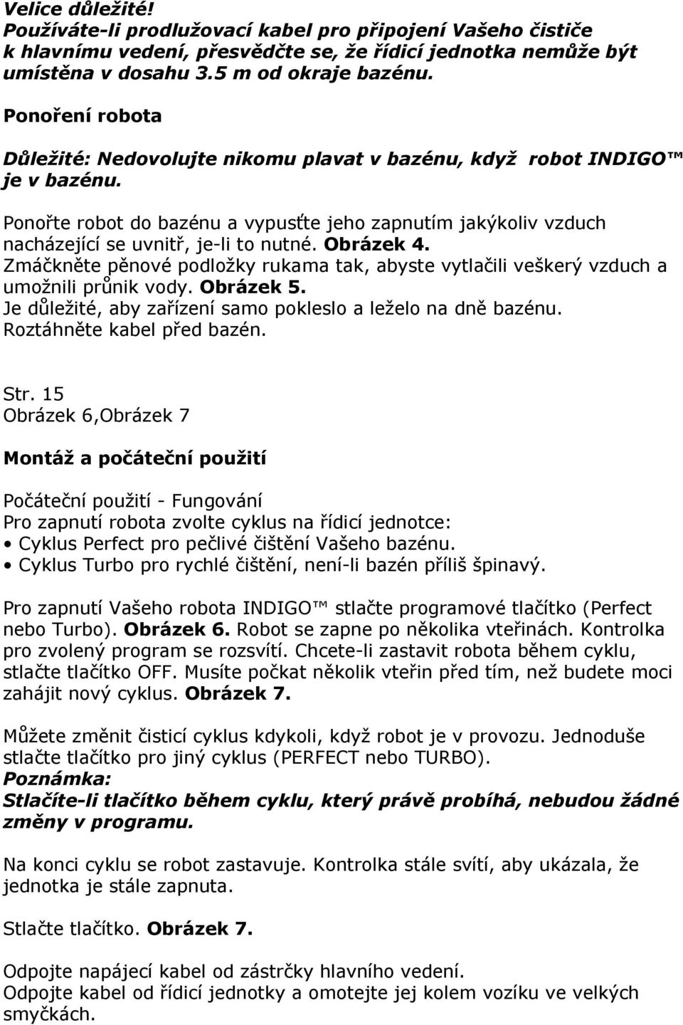 Obrázek 4. Zmáčkněte pěnové podložky rukama tak, abyste vytlačili veškerý vzduch a umožnili průnik vody. Obrázek 5. Je důležité, aby zařízení samo pokleslo a leželo na dně bazénu.