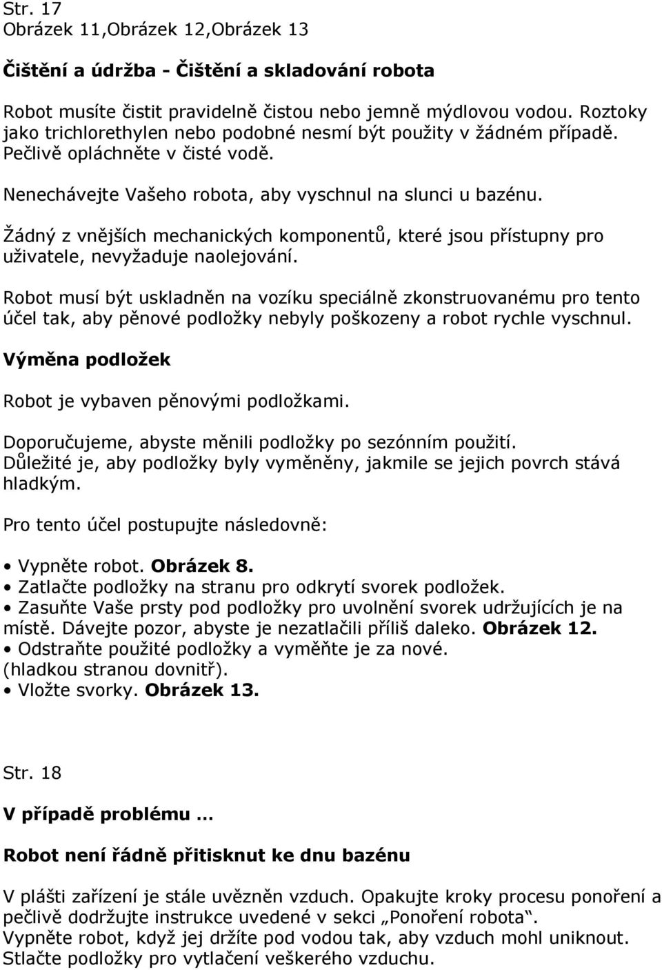 Žádný z vnějších mechanických komponentů, které jsou přístupny pro uživatele, nevyžaduje naolejování.