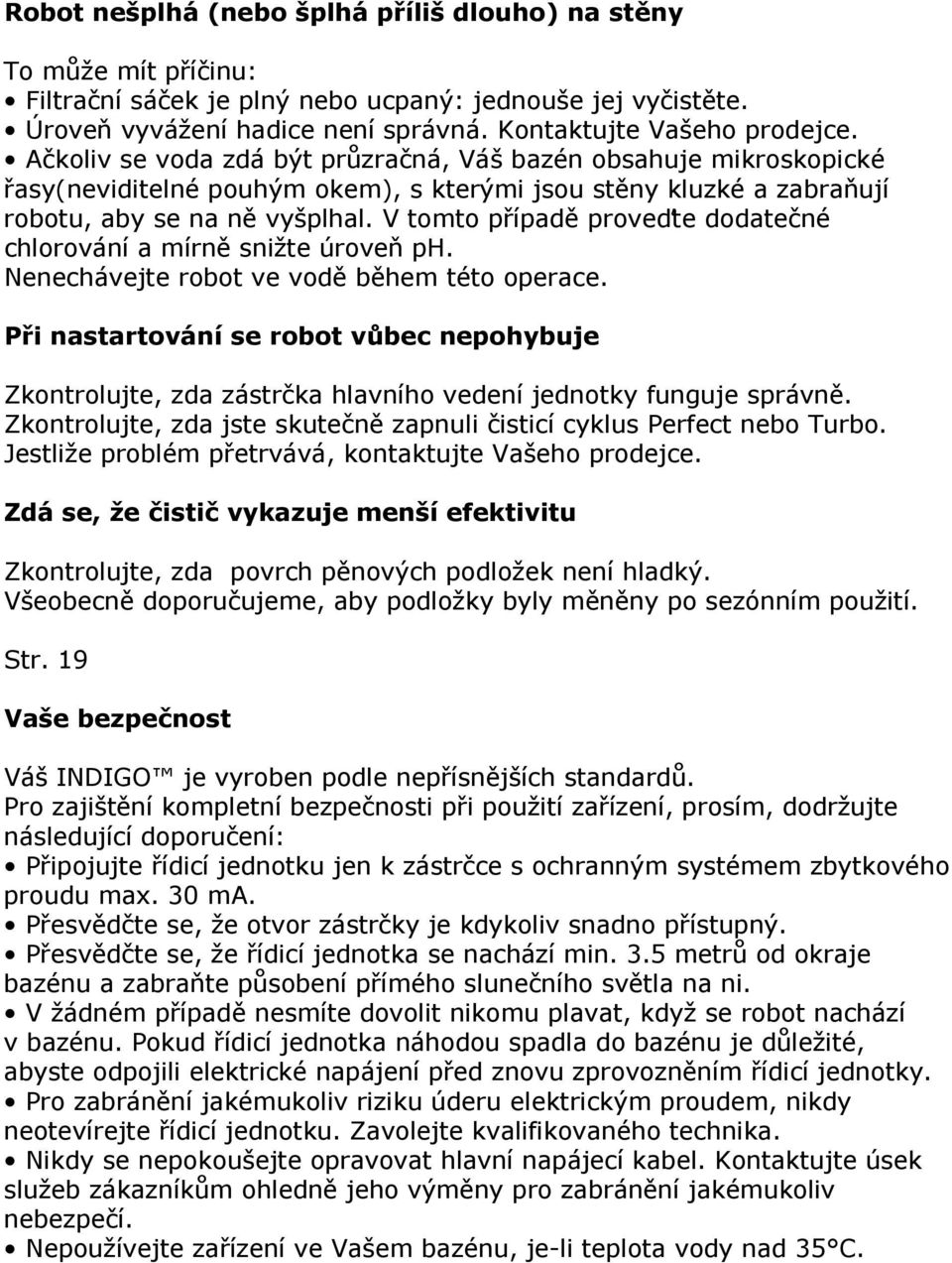 V tomto případě proveďte dodatečné chlorování a mírně snižte úroveň ph. Nenechávejte robot ve vodě během této operace.