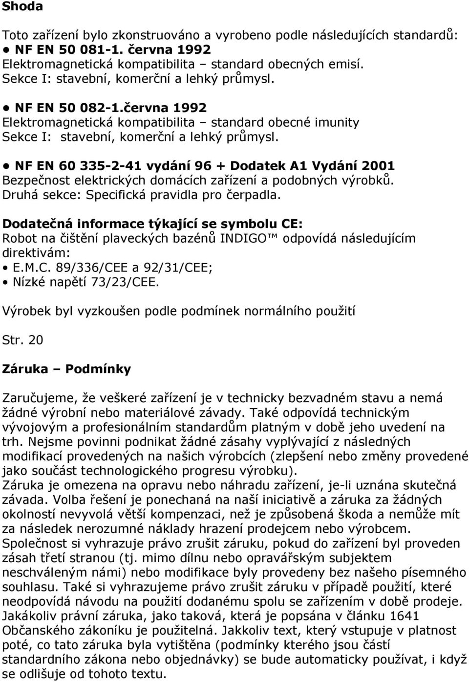 NF EN 60 335-2-41 vydání 96 + Dodatek A1 Vydání 2001 Bezpečnost elektrických domácích zařízení a podobných výrobků. Druhá sekce: Specifická pravidla pro čerpadla.