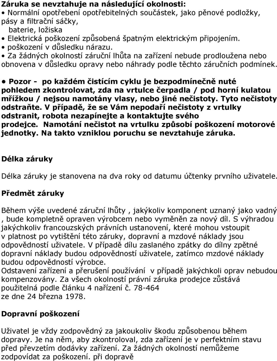 Pozor - po každém čistícím cyklu je bezpodmínečně nuté pohledem zkontrolovat, zda na vrtulce čerpadla / pod horní kulatou mřížkou / nejsou namotány vlasy, nebo jiné nečistoty.