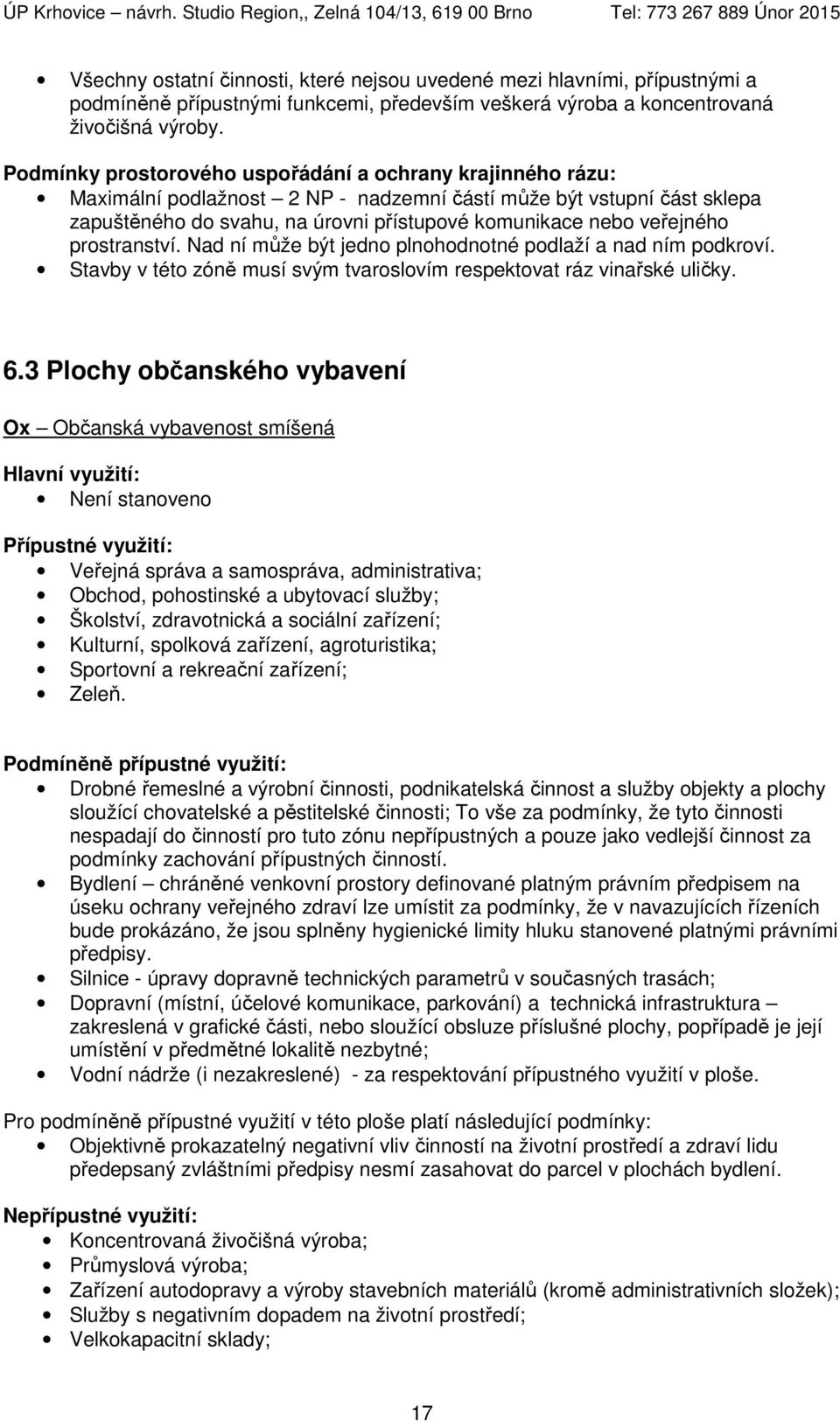 Nad ní může být jedno plnohodnotné podlaží a nad ním podkroví. Stavby v této zóně musí svým tvaroslovím respektovat ráz vinařské uličky. 6.