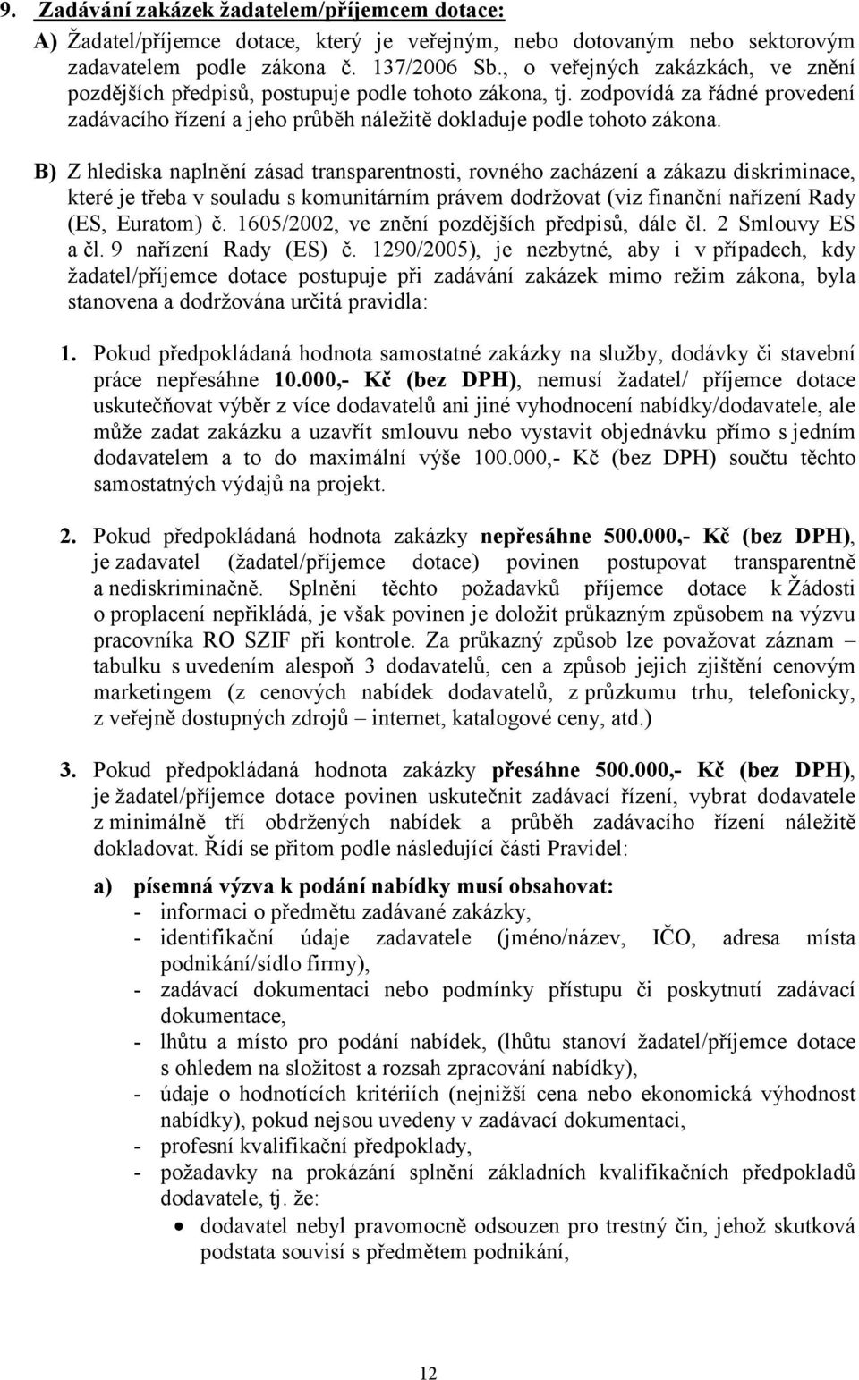 B) Z hlediska naplnění zásad transparentnosti, rovného zacházení a zákazu diskriminace, které je třeba v souladu s komunitárním právem dodržovat (viz finanční nařízení Rady (ES, Euratom) č.