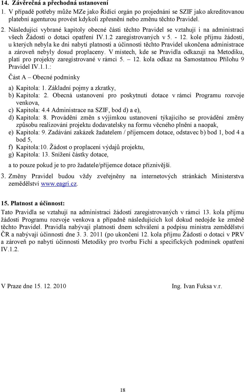 kole příjmu žádostí, u kterých nebyla ke dni nabytí platnosti a účinnosti těchto Pravidel ukončena administrace a zároveň nebyly dosud proplaceny.