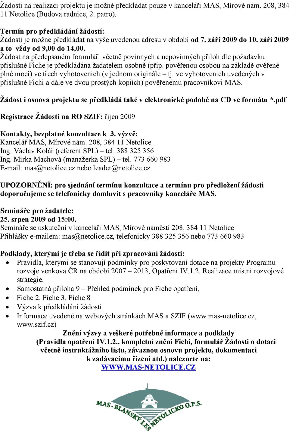 Žádost na předepsaném formuláři včetně povinných a nepovinných příloh dle požadavku příslušné Fiche je předkládána žadatelem osobně (příp.