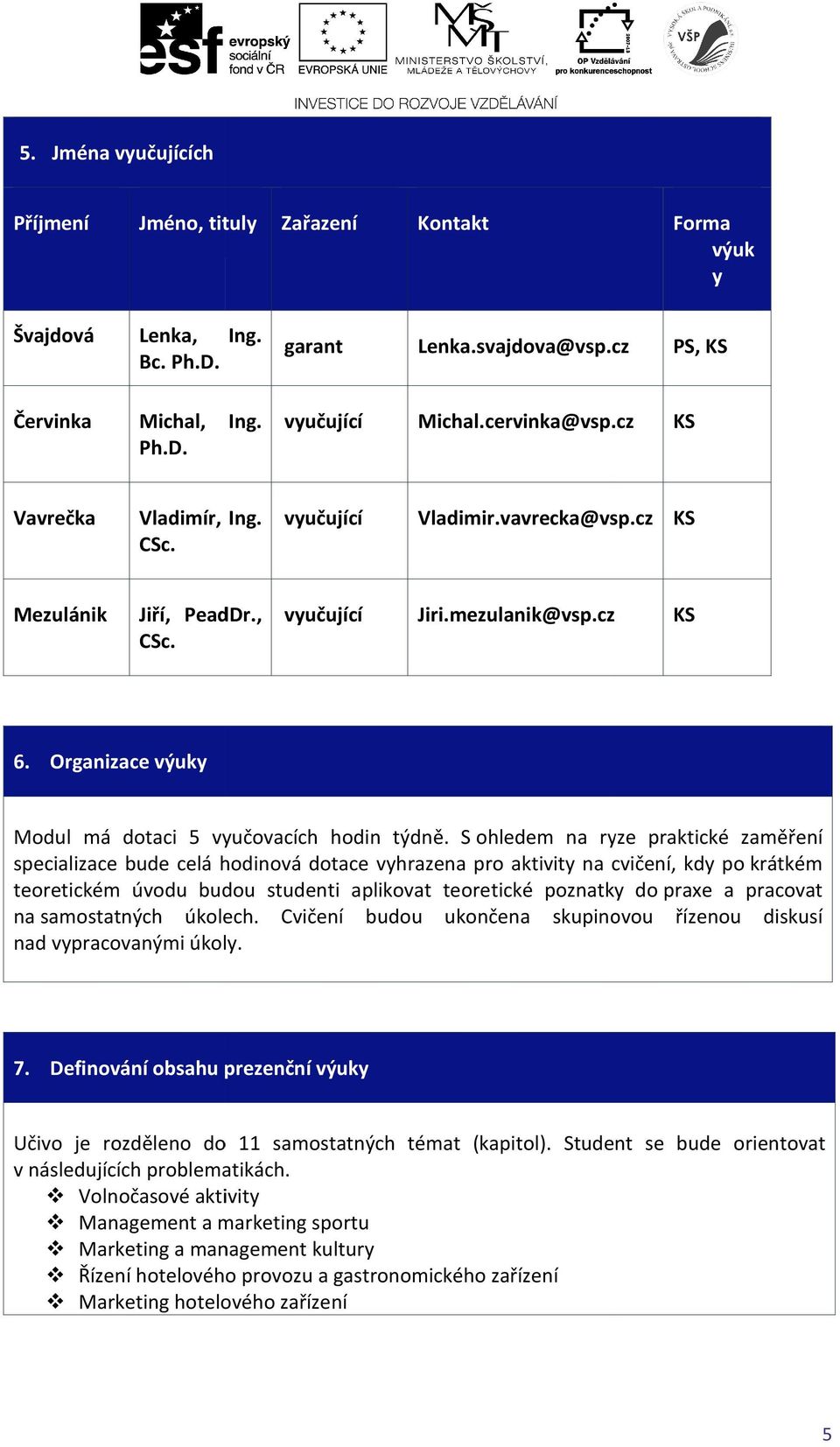 S ohledem na ryze praktické zaměření specializace bude celá hodinová dotace vyhrazena pro aktivity na cvičení, kdy po krátkém teoretickém úvodu budou studenti aplikovat teoretické poznatky do praxe a