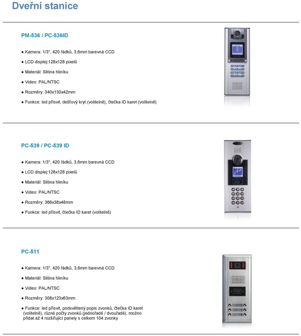PAL/NTSC Rozměry: 66x8x48mm Funkce: led přísvit, čtečka ID karet (volitelně) PC-511 Kamera: 1/", 4 řádků,,6mm barevná CCD Materiál: Slitina hliníku Video: PAL/NTSC Rozměry: