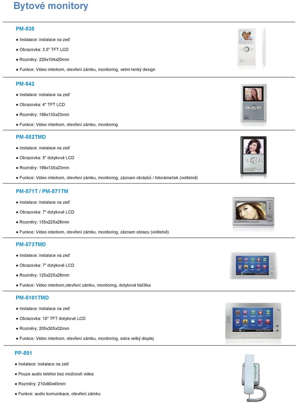 PM-571TM Obrazovka: 7" dotykové LCD Rozměry: 155x5x8mm Funkce: Video interkom, otevření zámku, monitoring, záznam obrazu (volitelně) PM-57TMD Obrazovka: 7" dotykové LCD Rozměry: 15x5x8mm Funkce: