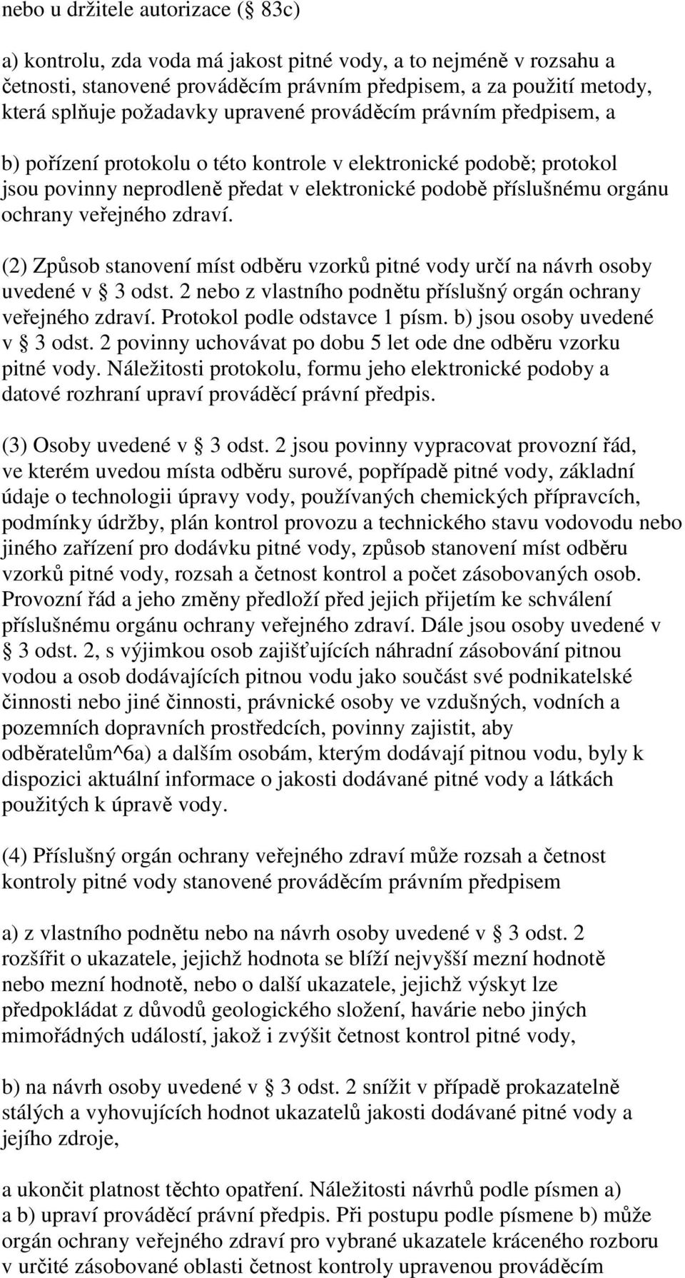 veřejného zdraví. (2) Způsob stanovení míst odběru vzorků pitné vody určí na návrh osoby uvedené v 3 odst. 2 nebo z vlastního podnětu příslušný orgán ochrany veřejného zdraví.