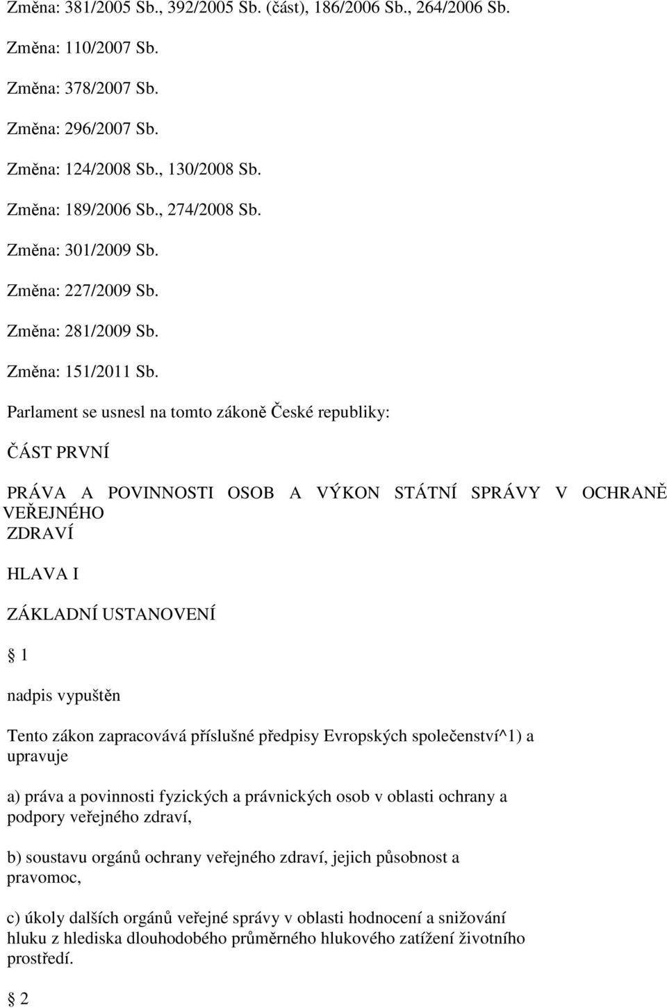 Parlament se usnesl na tomto zákoně České republiky: ČÁST PRVNÍ PRÁVA A POVINNOSTI OSOB A VÝKON STÁTNÍ SPRÁVY V OCHRANĚ VEŘEJNÉHO ZDRAVÍ HLAVA I ZÁKLADNÍ USTANOVENÍ 1 nadpis vypuštěn Tento zákon