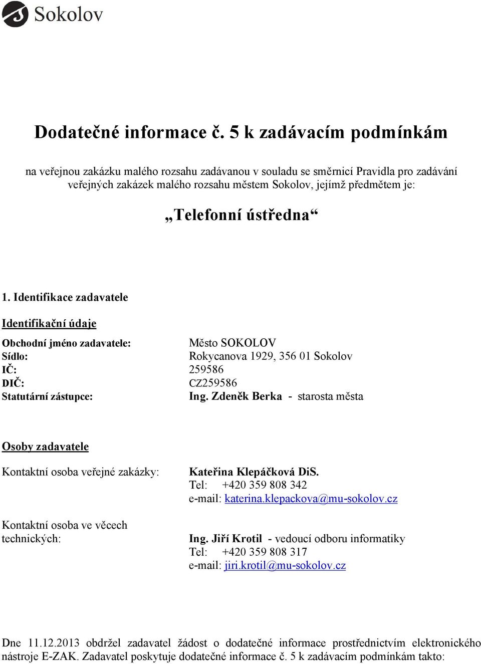 ústředna 1. Identifikace zadavatele Identifikační údaje Obchodní jméno zadavatele: Město SOKOLOV Sídlo: Rokycanova 1929, 356 01 Sokolov IČ: 259586 DIČ: CZ259586 Statutární zástupce: Ing.