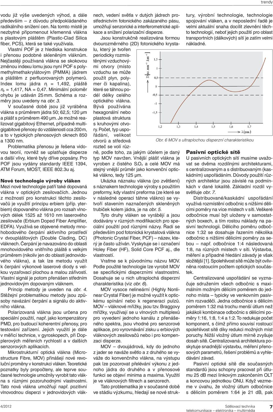 Vlastní POF je z hlediska konstrukce i přenosu podobné skleněným vláknům.