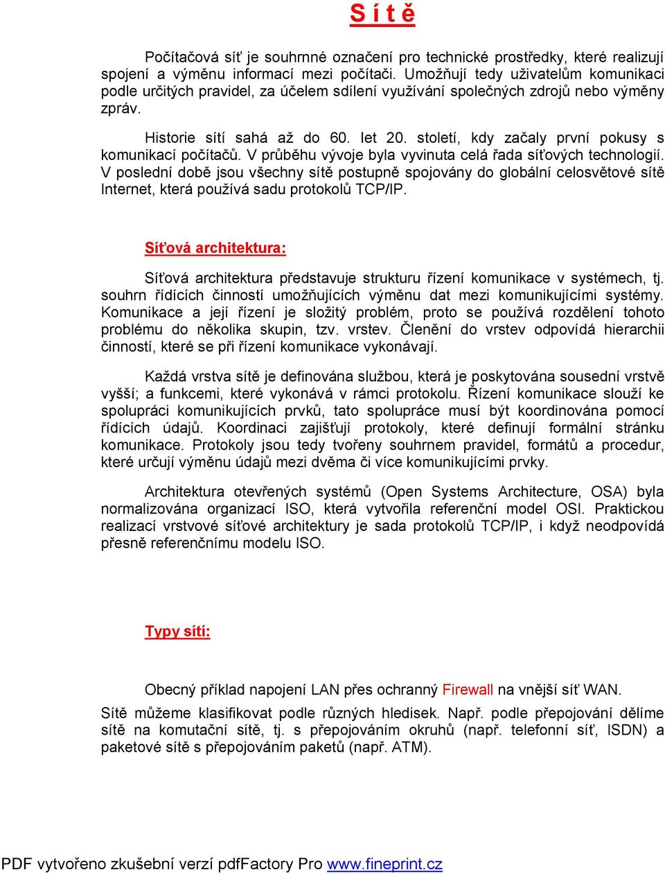 stletí, kdy začaly první pkusy s kmunikací pčítačů. V průběhu vývje byla vyvinuta celá řada síťvých technlgií.