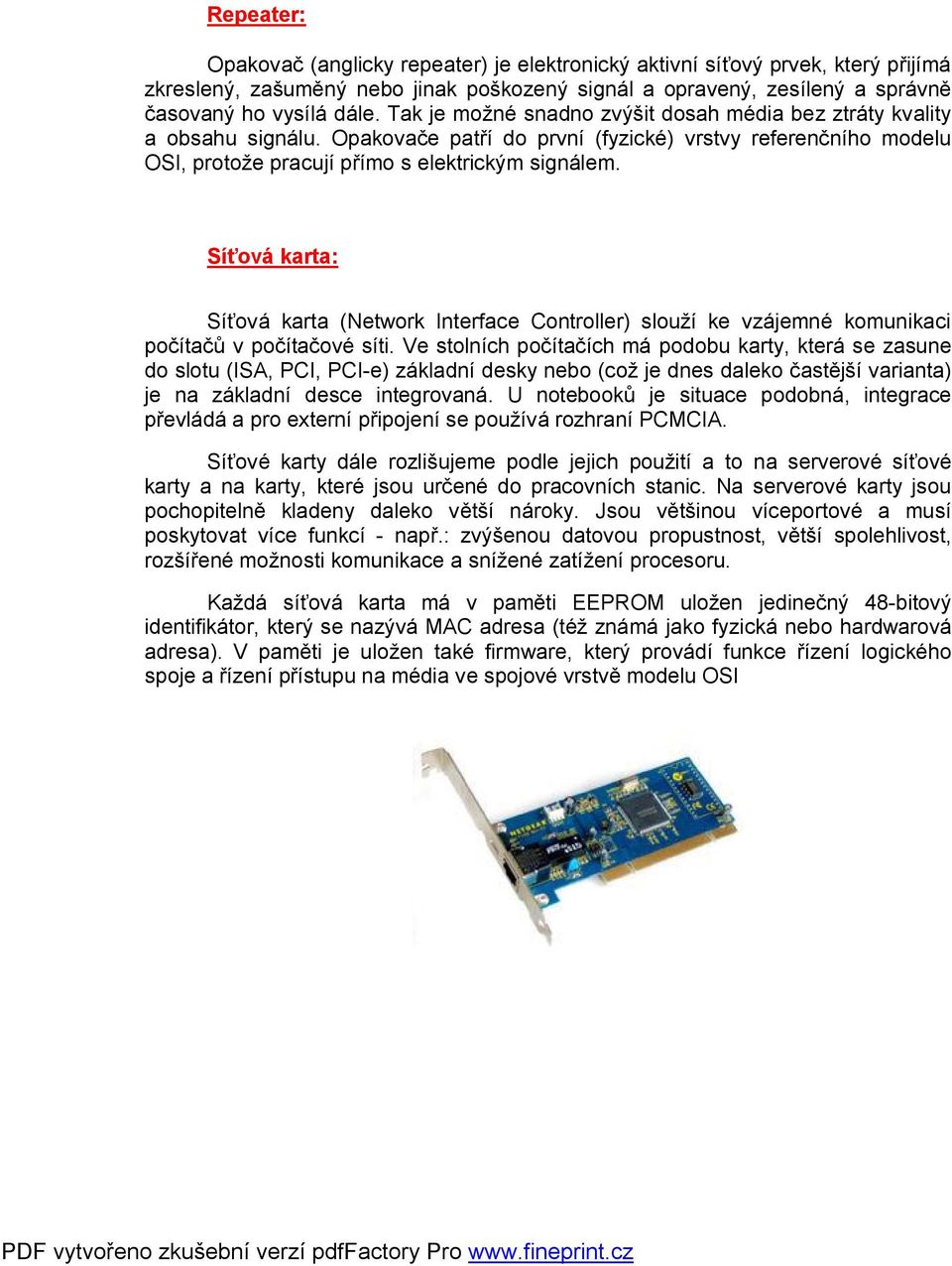 Síťvá karta: Síťvá karta (Netwrk Interface Cntrller) služí ke vzájemné kmunikaci pčítačů v pčítačvé síti.