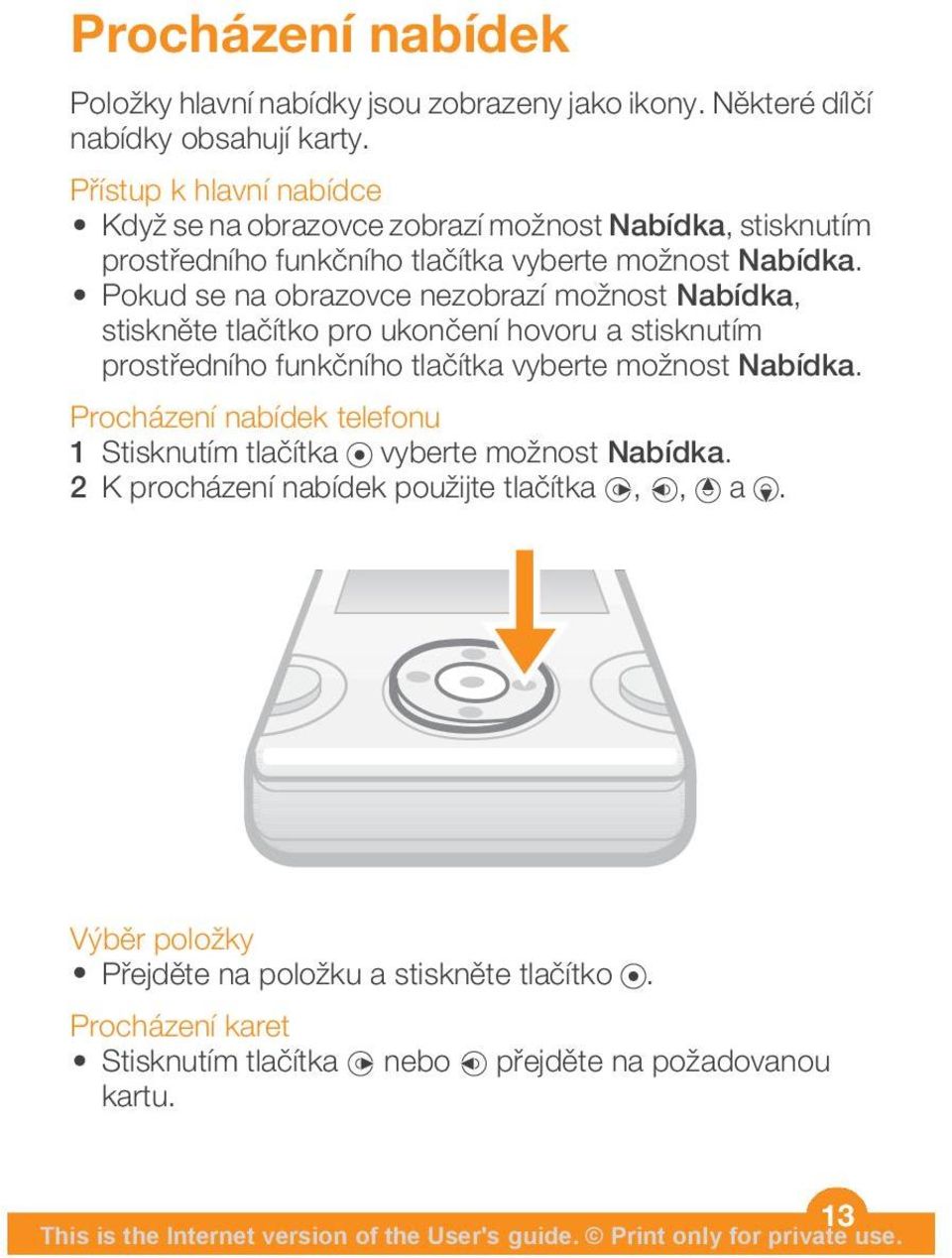 Pokud se na obrazovce nezobrazí možnost Nabídka, stiskněte tlačítko pro ukončení hovoru a stisknutím prostředního funkčního tlačítka vyberte možnost Nabídka.