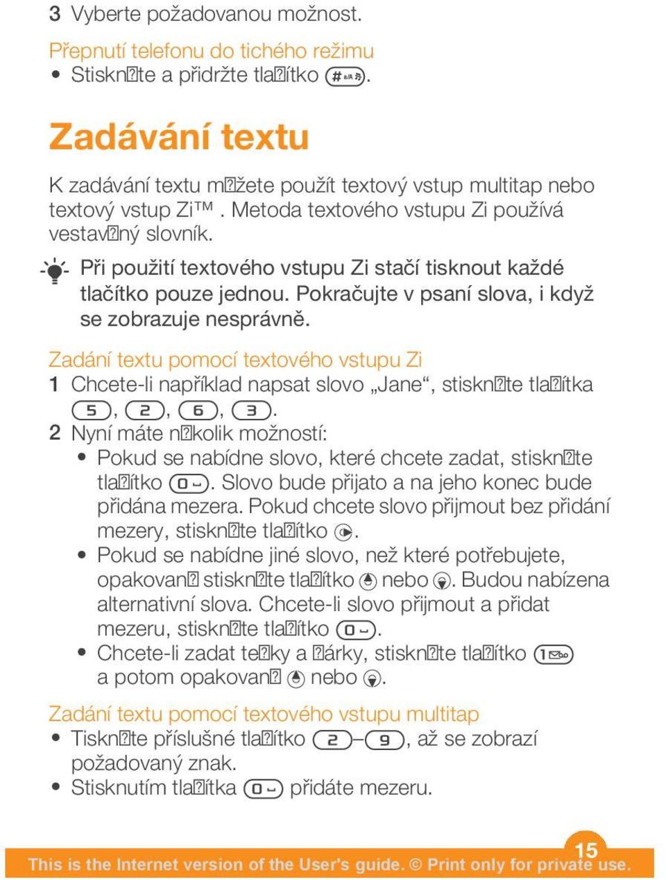 Zadání textu pomocí textového vstupu Zi 1 Chcete-li například napsat slovo Jane, stiskněte tlačítka,,,. 2 Nyní máte několik možností: Pokud se nabídne slovo, které chcete zadat, stiskněte tlačítko.