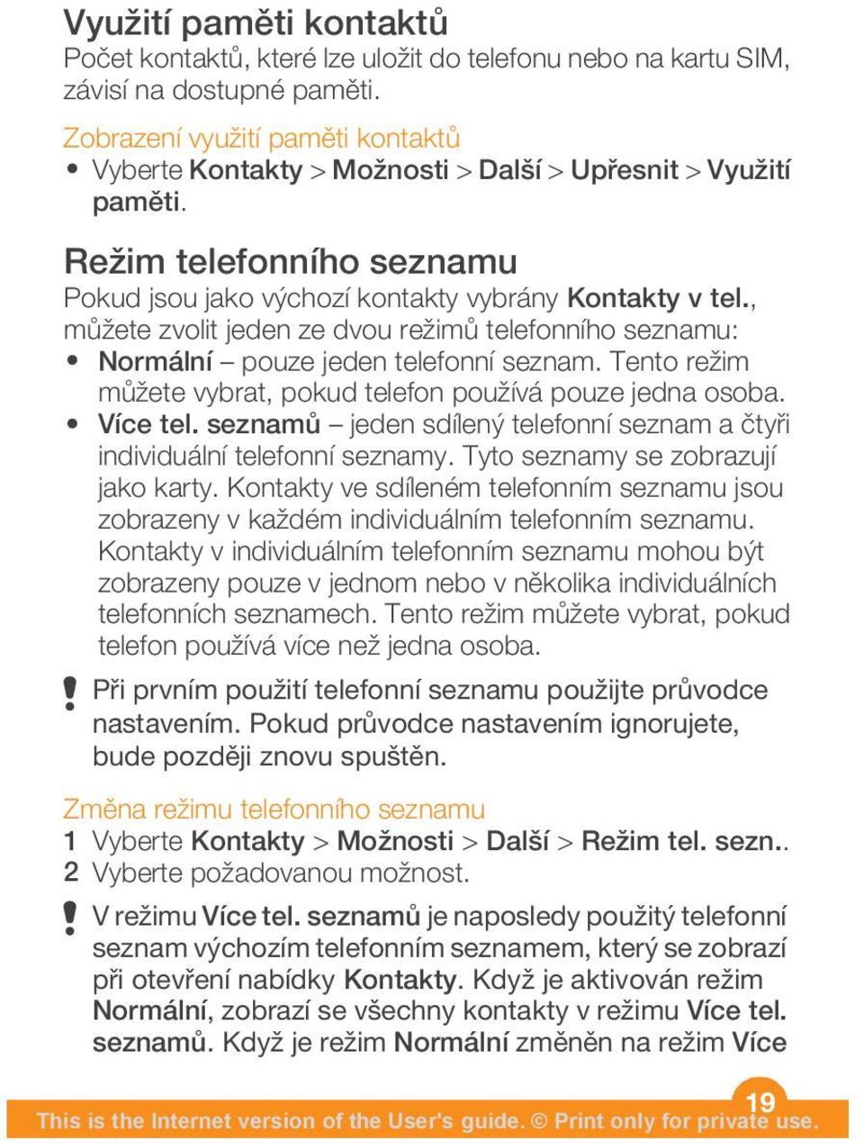 , můžete zvolit jeden ze dvou režimů telefonního seznamu: Normální pouze jeden telefonní seznam. Tento režim můžete vybrat, pokud telefon používá pouze jedna osoba. Více tel.