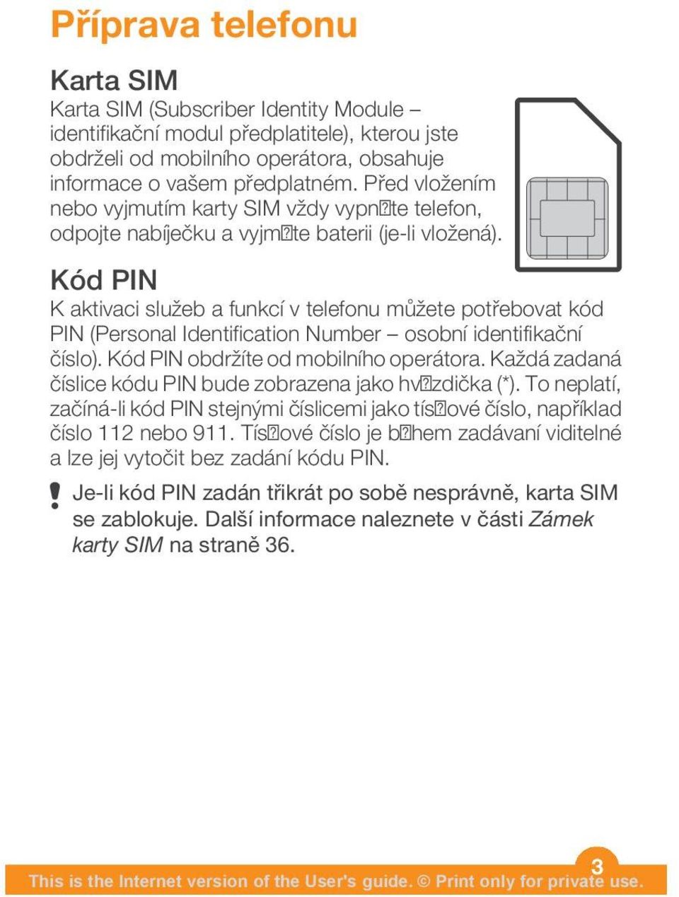 Kód PIN K aktivaci služeb a funkcí v telefonu můžete potřebovat kód PIN (Personal Identification Number osobní identifikační číslo). Kód PIN obdržíte od mobilního operátora.