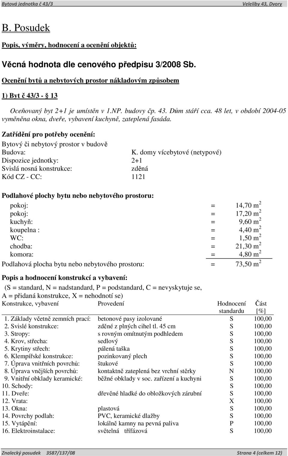 48 let, v období 2004-05 vyměněna okna, dveře, vybavení kuchyně, zateplená fasáda. Zatřídění pro potřeby ocenění: Bytový či nebytový prostor v budově Budova: K.