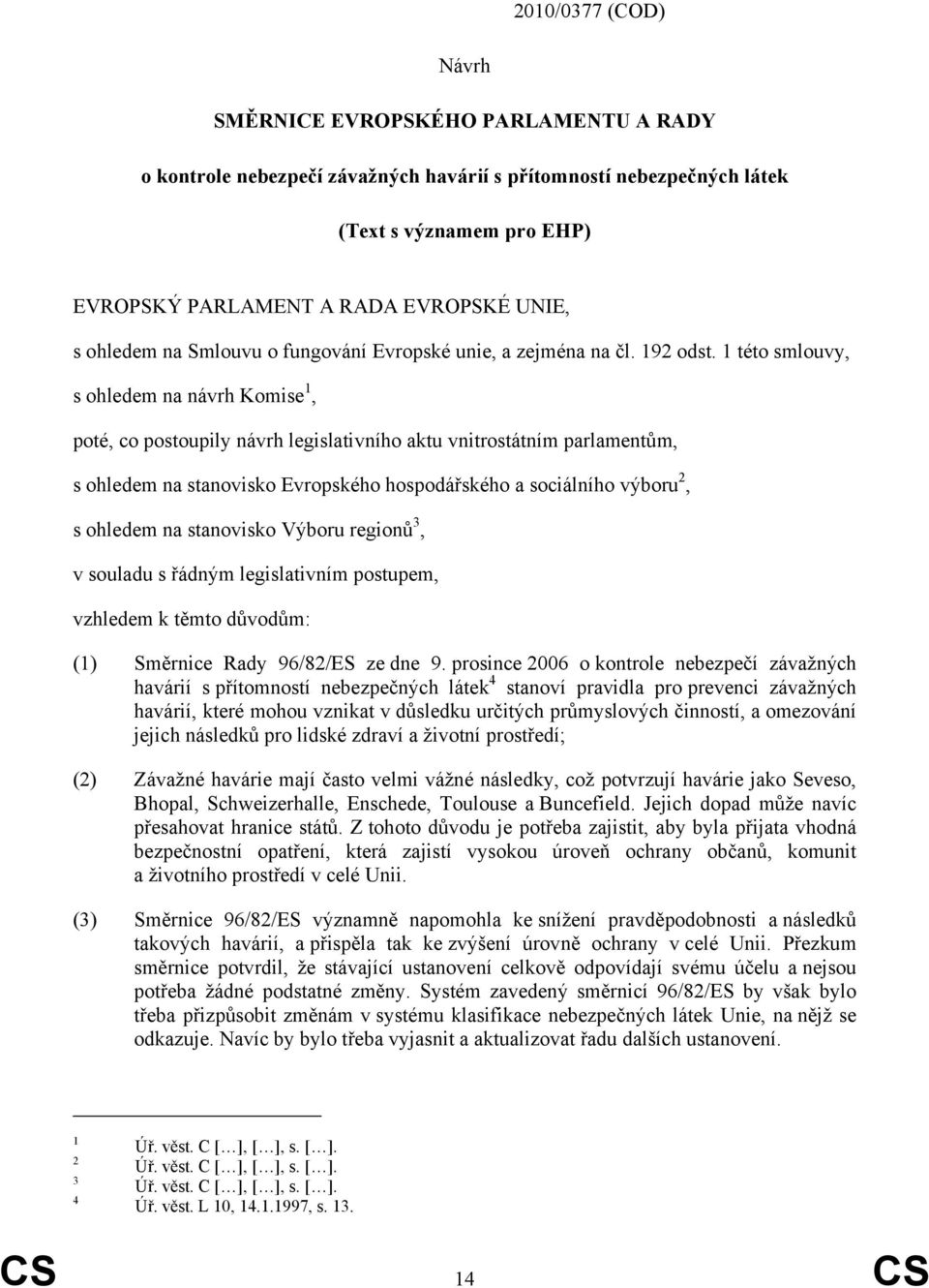 1 této smlouvy, s ohledem na návrh Komise 1, poté, co postoupily návrh legislativního aktu vnitrostátním parlamentům, s ohledem na stanovisko Evropského hospodářského a sociálního výboru 2, s ohledem