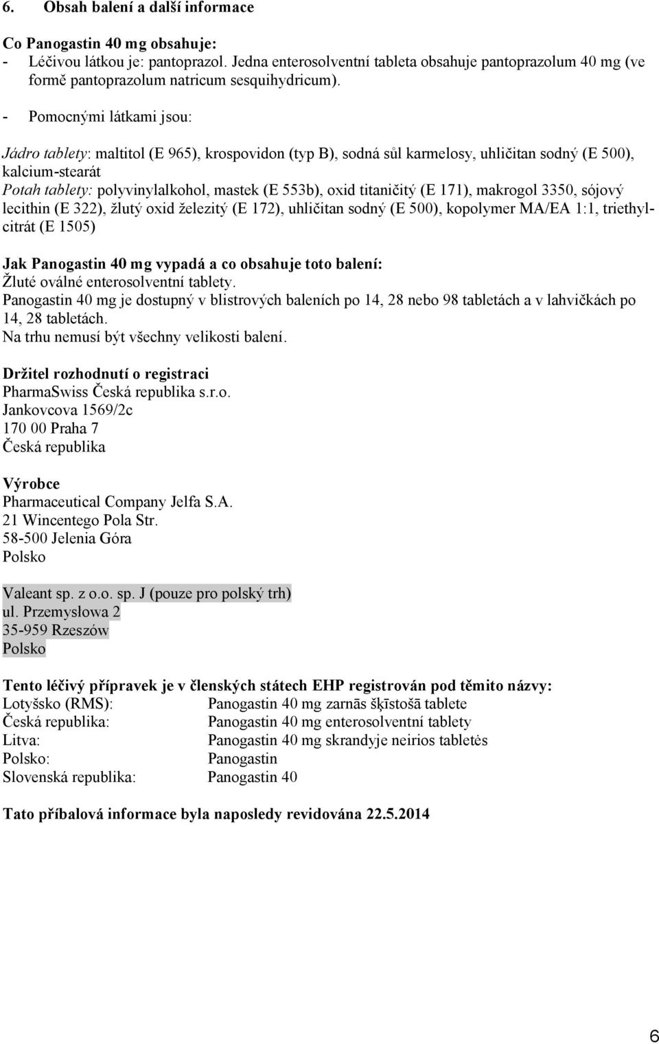 - Pomocnými látkami jsou: Jádro tablety: maltitol (E 965), krospovidon (typ B), sodná sůl karmelosy, uhličitan sodný (E 500), kalcium-stearát Potah tablety: polyvinylalkohol, mastek (E 553b), oxid