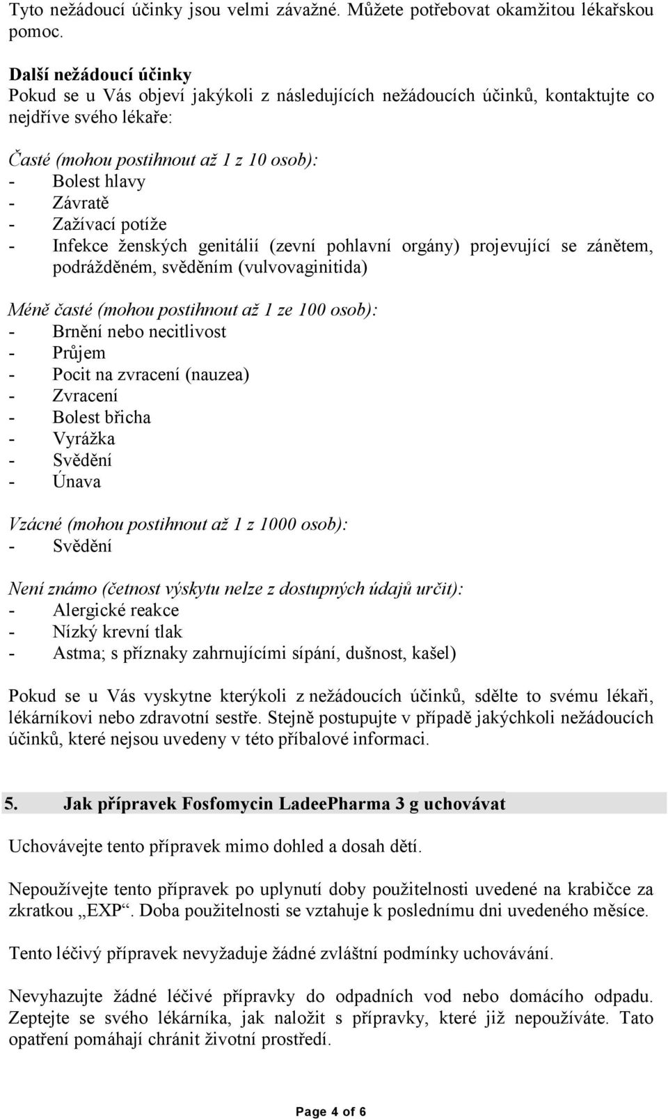 Zažívací potíže - Infekce ženských genitálií (zevní pohlavní orgány) projevující se zánětem, podrážděném, svěděním (vulvovaginitida) Méně časté (mohou postihnout až 1 ze 100 osob): - Brnění nebo