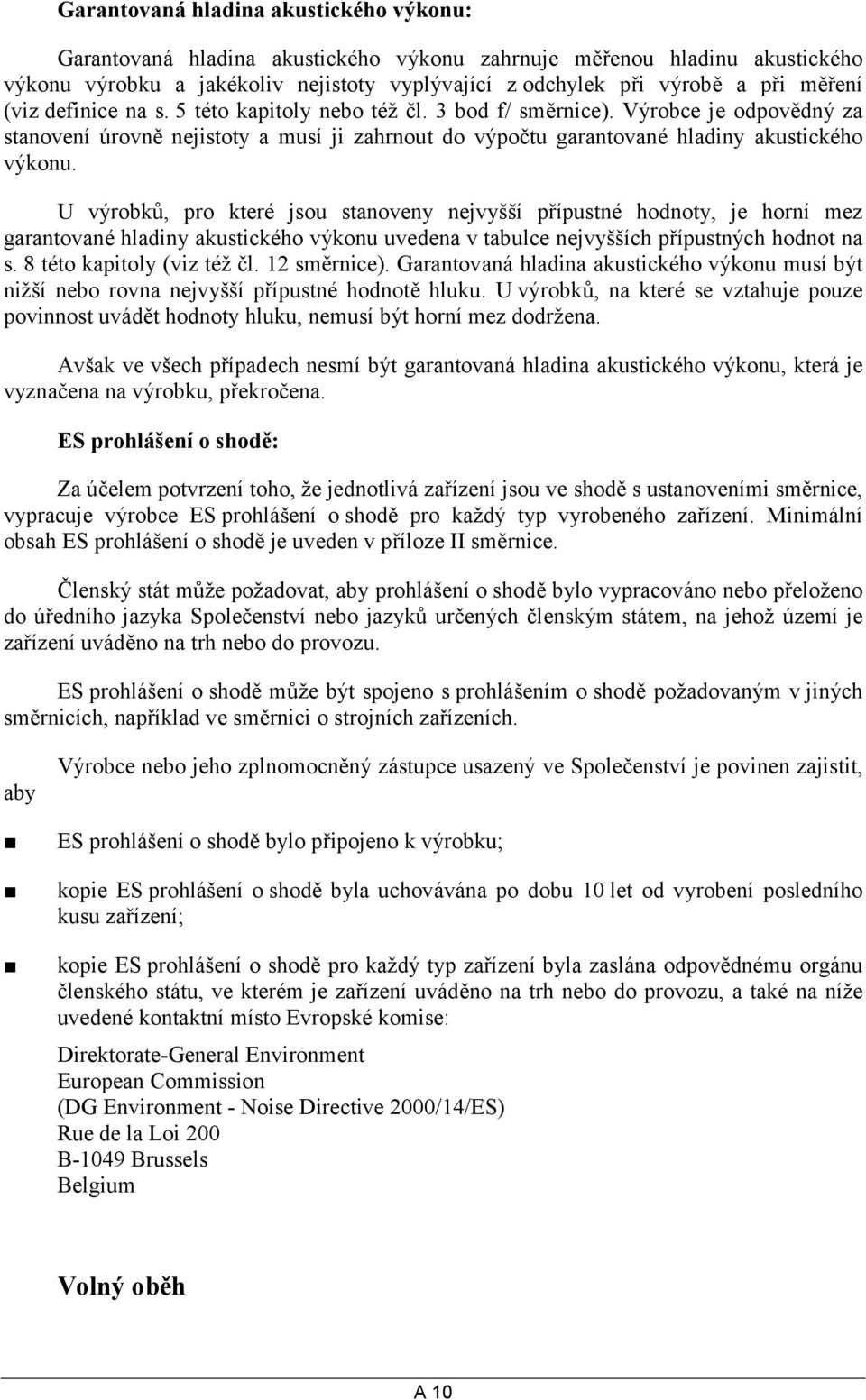 U výrobků, pro které jsou stanoveny nejvyšší přípustné hodnoty, je horní mez garantované hladiny akustického výkonu uvedena v tabulce nejvyšších přípustných hodnot na s. 8 této kapitoly (viz též čl.
