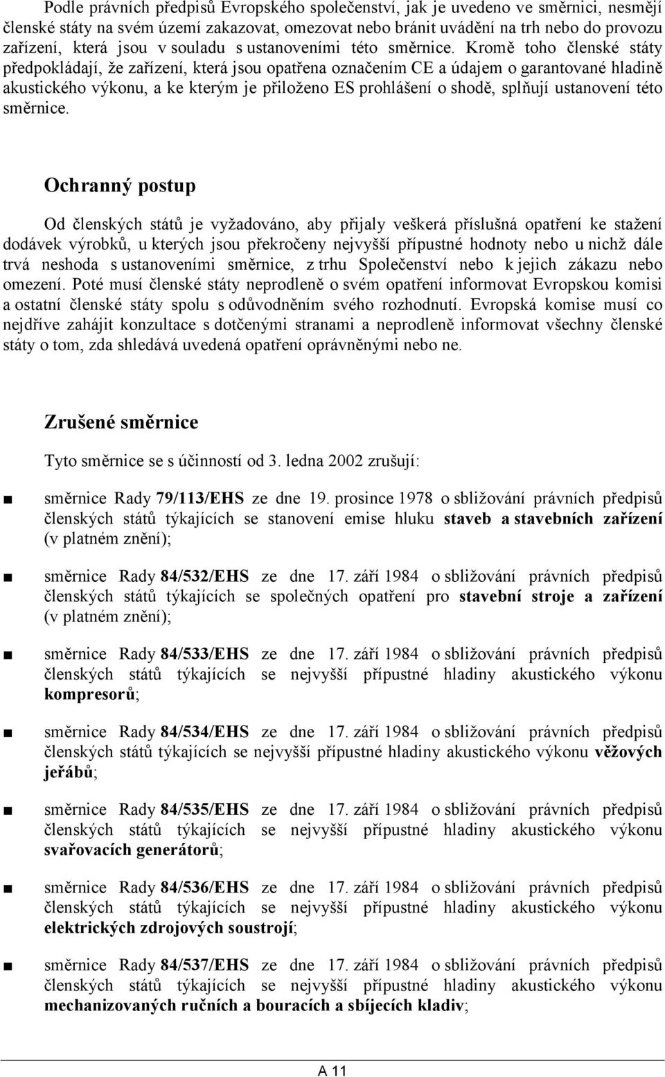 Kromě toho členské státy předpokládají, že zařízení, která jsou opatřena označením CE a údajem o garantované hladině akustického výkonu, a ke kterým je přiloženo ES prohlášení o shodě, splňují