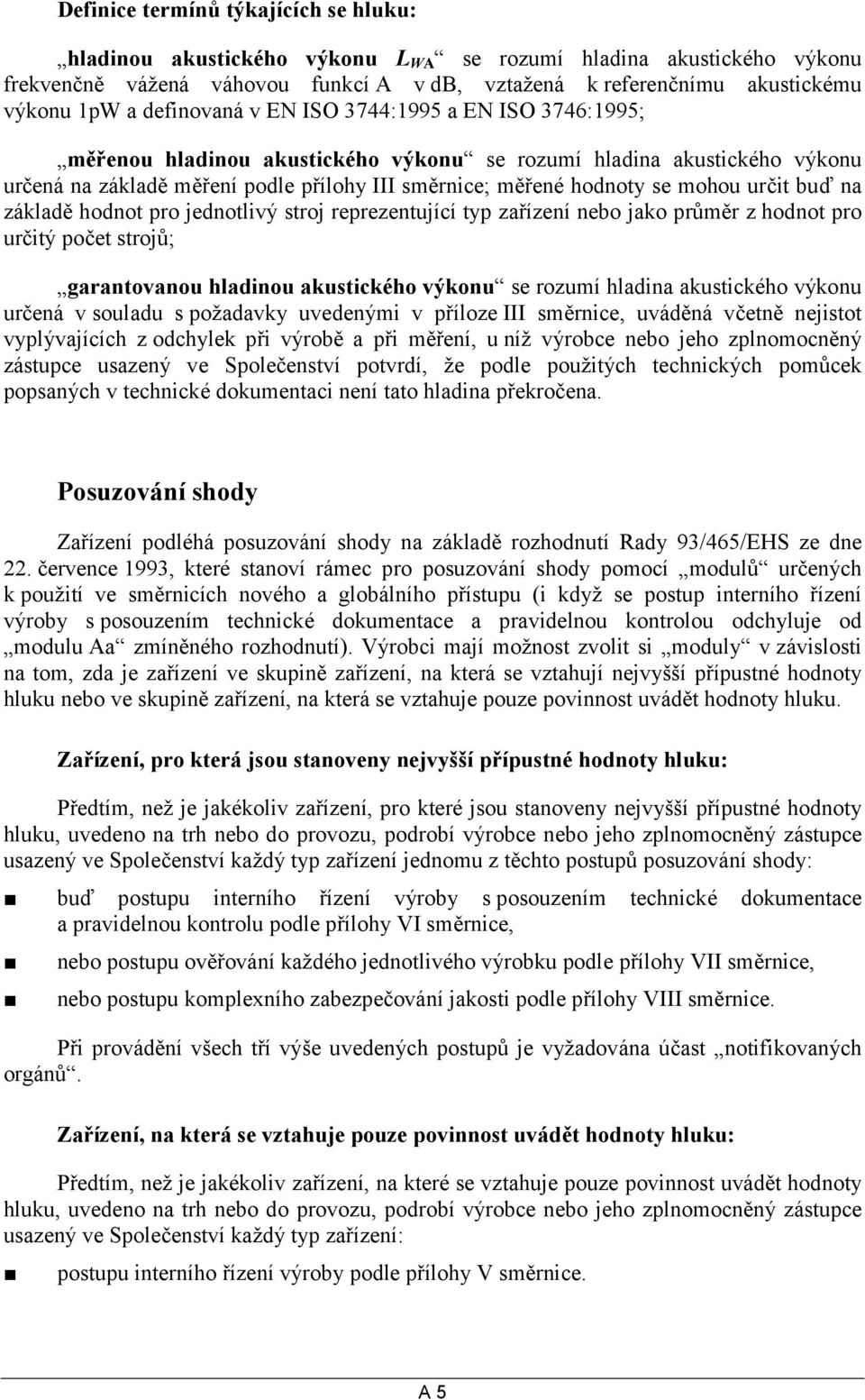 určit buď na základě hodnot pro jednotlivý stroj reprezentující typ zařízení nebo jako průměr z hodnot pro určitý počet strojů; garantovanou hladinou akustického výkonu se rozumí hladina akustického