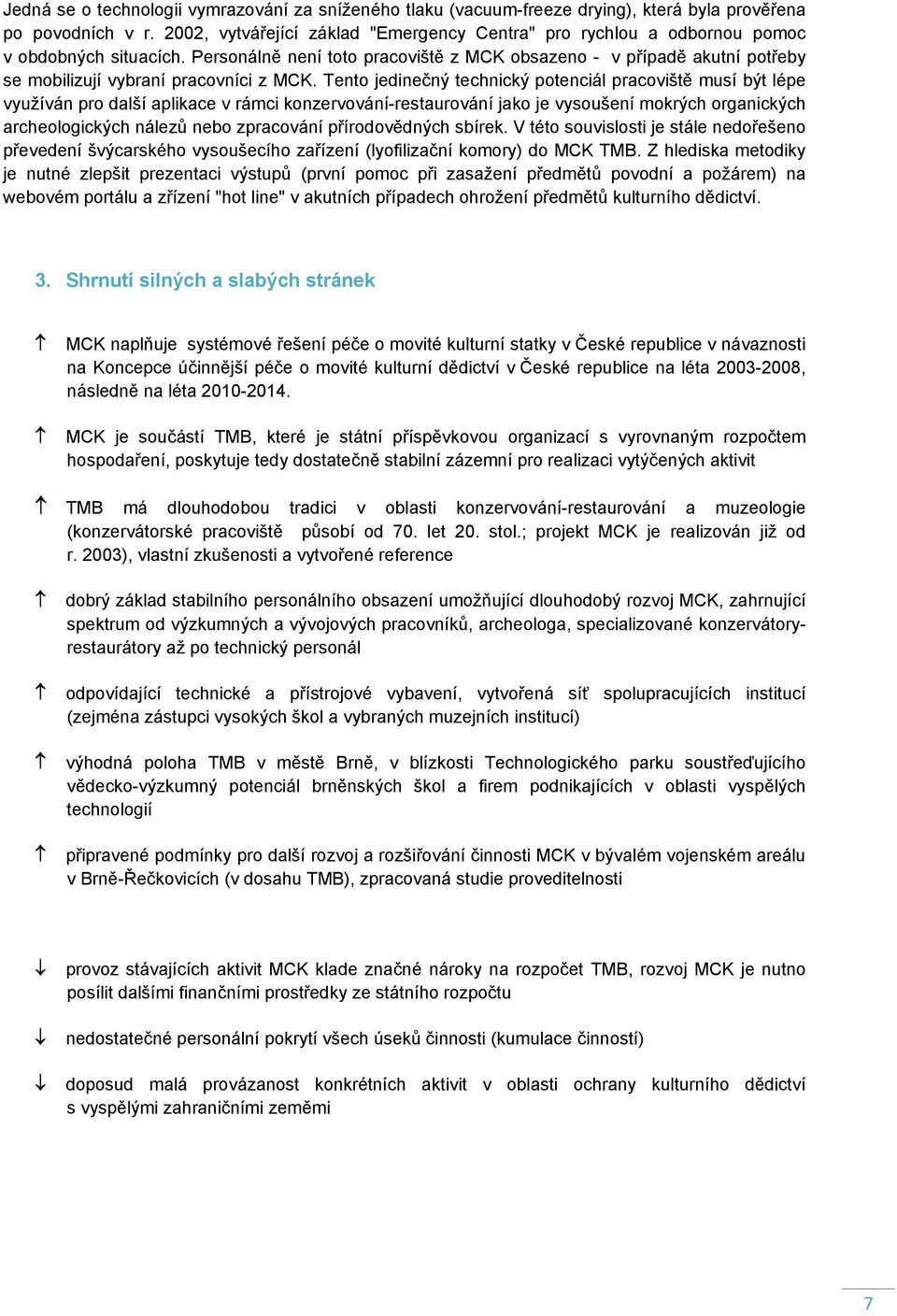 Personálně není toto pracoviště z MCK obsazeno - v případě akutní potřeby se mobilizují vybraní pracovníci z MCK.