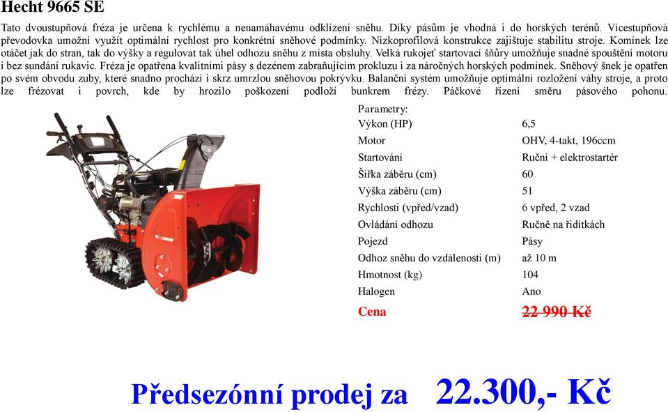 Komínek lze otáčet jak do stran, tak do výšky a regulovat tak úhel odhozu sněhu z místa obsluhy. Velká rukojeť startovací šňůry umožňuje snadné spouštění motoru i bez sundání rukavic.