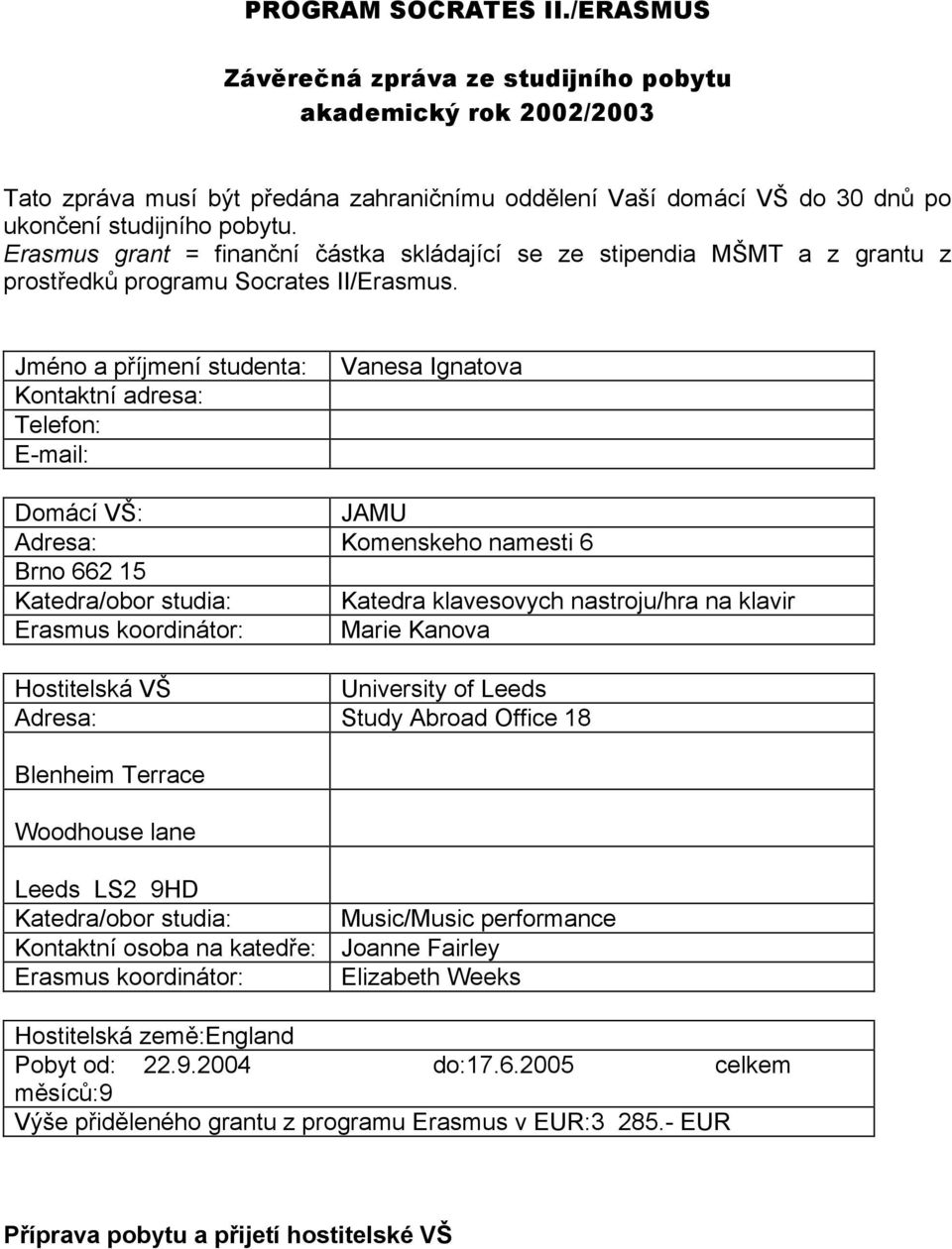 Jméno a příjmení studenta: Kontaktní adresa: Telefon: E-mail: Vanesa Ignatova Domácí VŠ: JAMU Adresa: Komenskeho namesti 6 Brno 662 15 Katedra/obor studia: Katedra klavesovych nastroju/hra na klavir