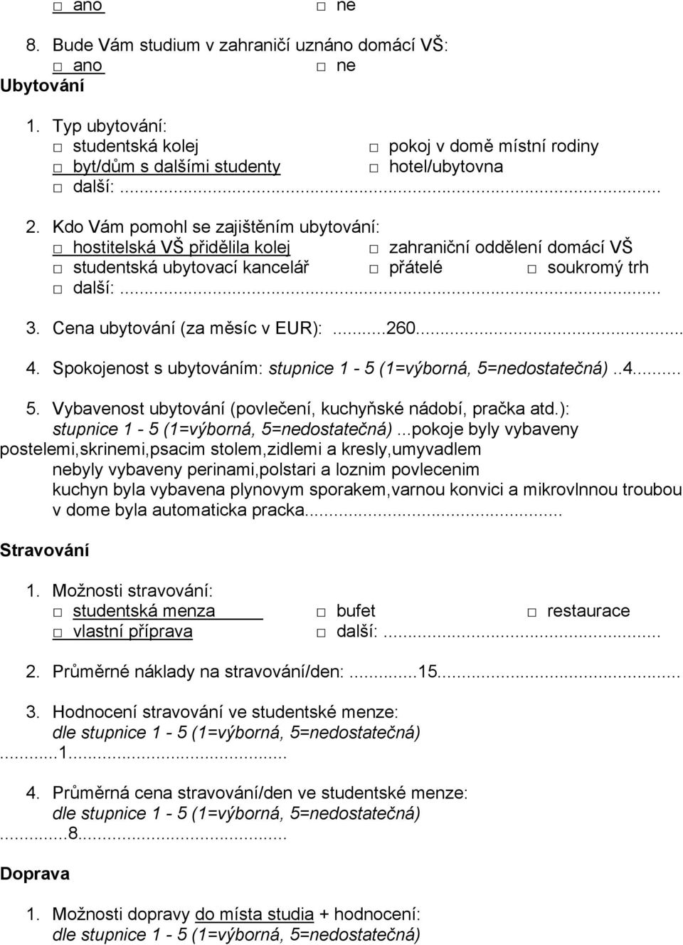 ..260... 4. Spokojenost s ubytováním: stupnice 1-5 (1=výborná, 5=nedostatečná)..4... 5. Vybavenost ubytování (povlečení, kuchyňské nádobí, pračka atd.): stupnice 1-5 (1=výborná, 5=nedostatečná).