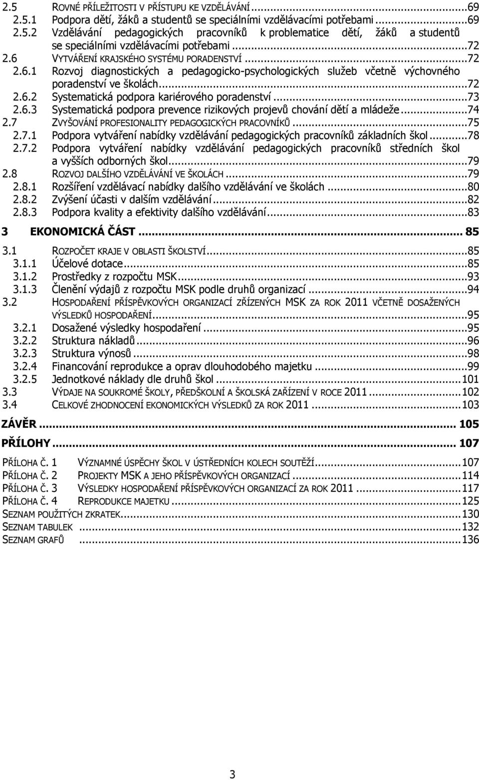 ..73 2.6.3 Systematická podpora prevence rizikových projevů chování dětí a mládeže...74 2.7 ZVYŠOVÁNÍ PROFESIONALITY PEDAGOGICKÝCH PRACOVNÍKŮ...75 2.7.1 Podpora vytváření nabídky vzdělávání pedagogických pracovníků základních škol.