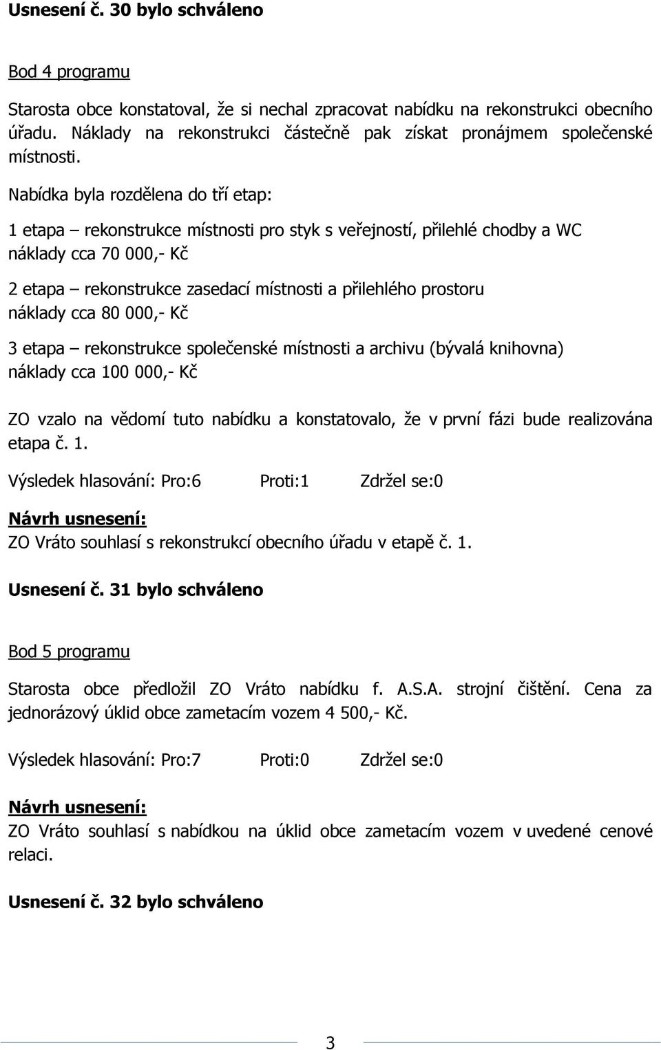 Nabídka byla rozdělena do tří etap: 1 etapa rekonstrukce místnosti pro styk s veřejností, přilehlé chodby a WC náklady cca 70 000,- Kč 2 etapa rekonstrukce zasedací místnosti a přilehlého prostoru