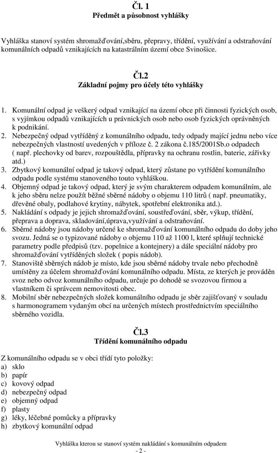 Komunální odpad je veškerý odpad vznikající na území obce při činnosti fyzických osob, s vyjímkou odpadů vznikajících u právnických osob nebo osob fyzických oprávněných k podnikání. 2.