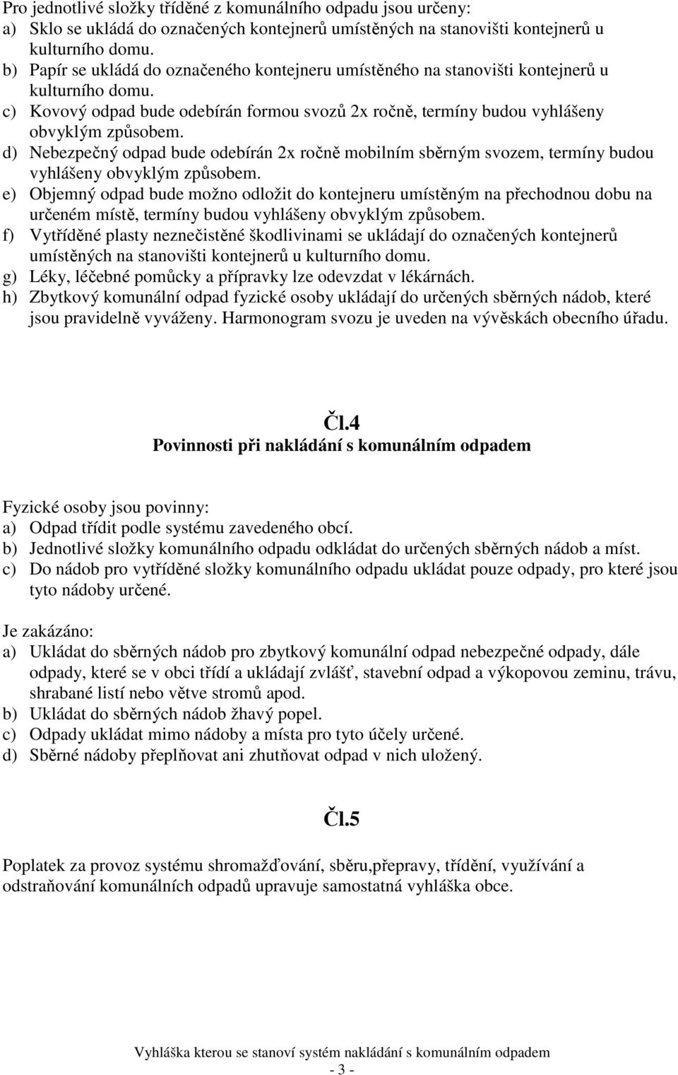 d) Nebezpečný odpad bude odebírán 2x ročně mobilním sběrným svozem, termíny budou vyhlášeny obvyklým způsobem.
