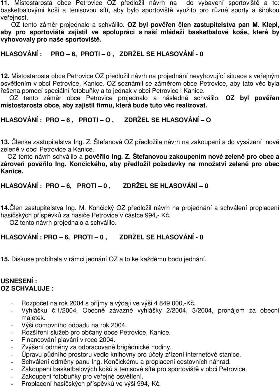 Klepl, aby pro sportoviště zajistil ve spolupráci s naší mládeží basketbalové koše, které by vyhovovaly pro naše sportoviště. HLASOVÁNÍ : PRO 6, PROTI 0, ZDRŽEL SE HLASOVÁNÍ - 0 12.