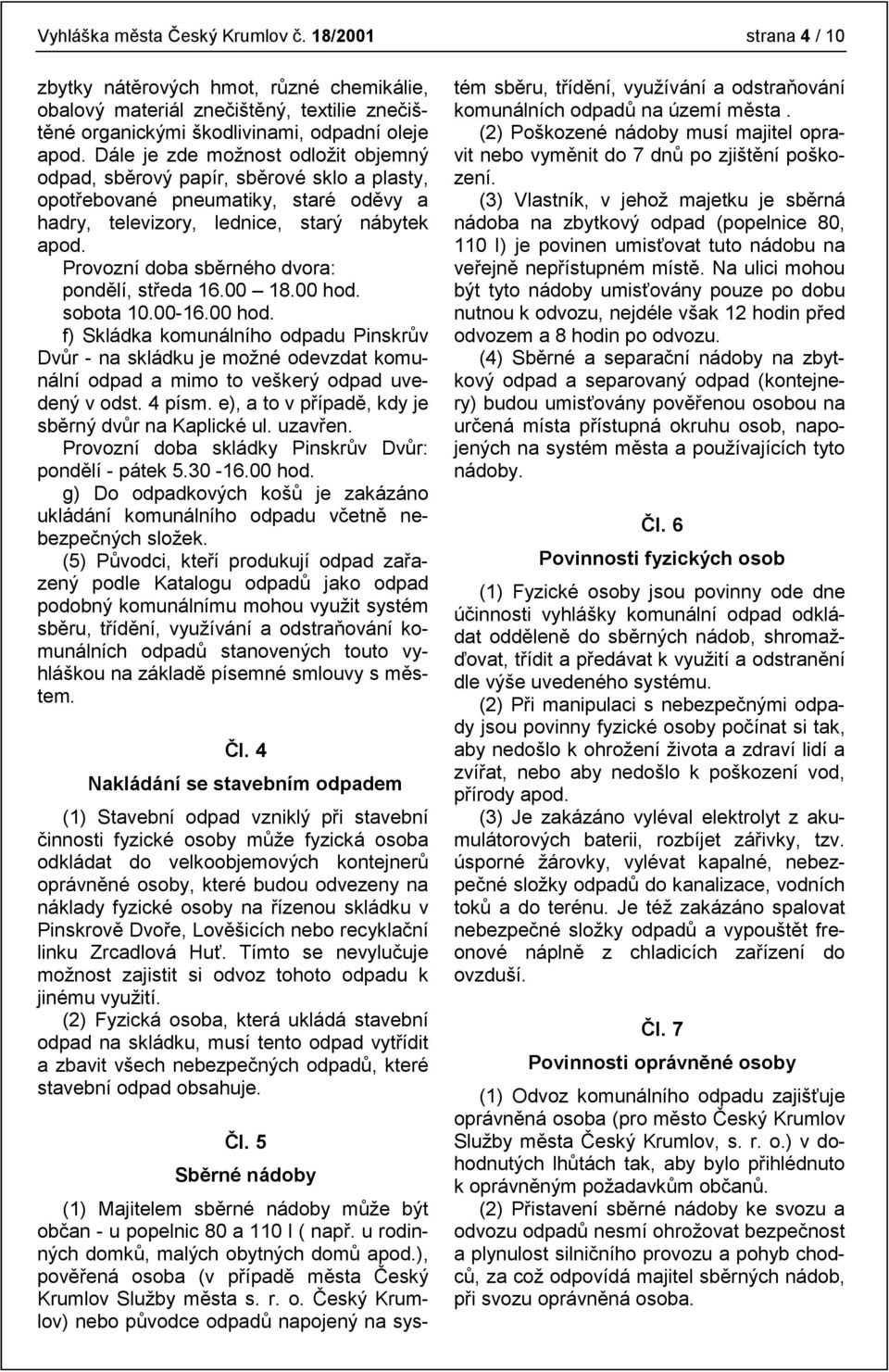 Provozní doba sběrného dvora: pondělí, středa 16.00 18.00 hod. sobota 10.00-16.00 hod. f) Skládka komunálního odpadu Pinskrův Dvůr - na skládku je možné odevzdat komunální odpad a mimo to veškerý odpad uvedený v odst.