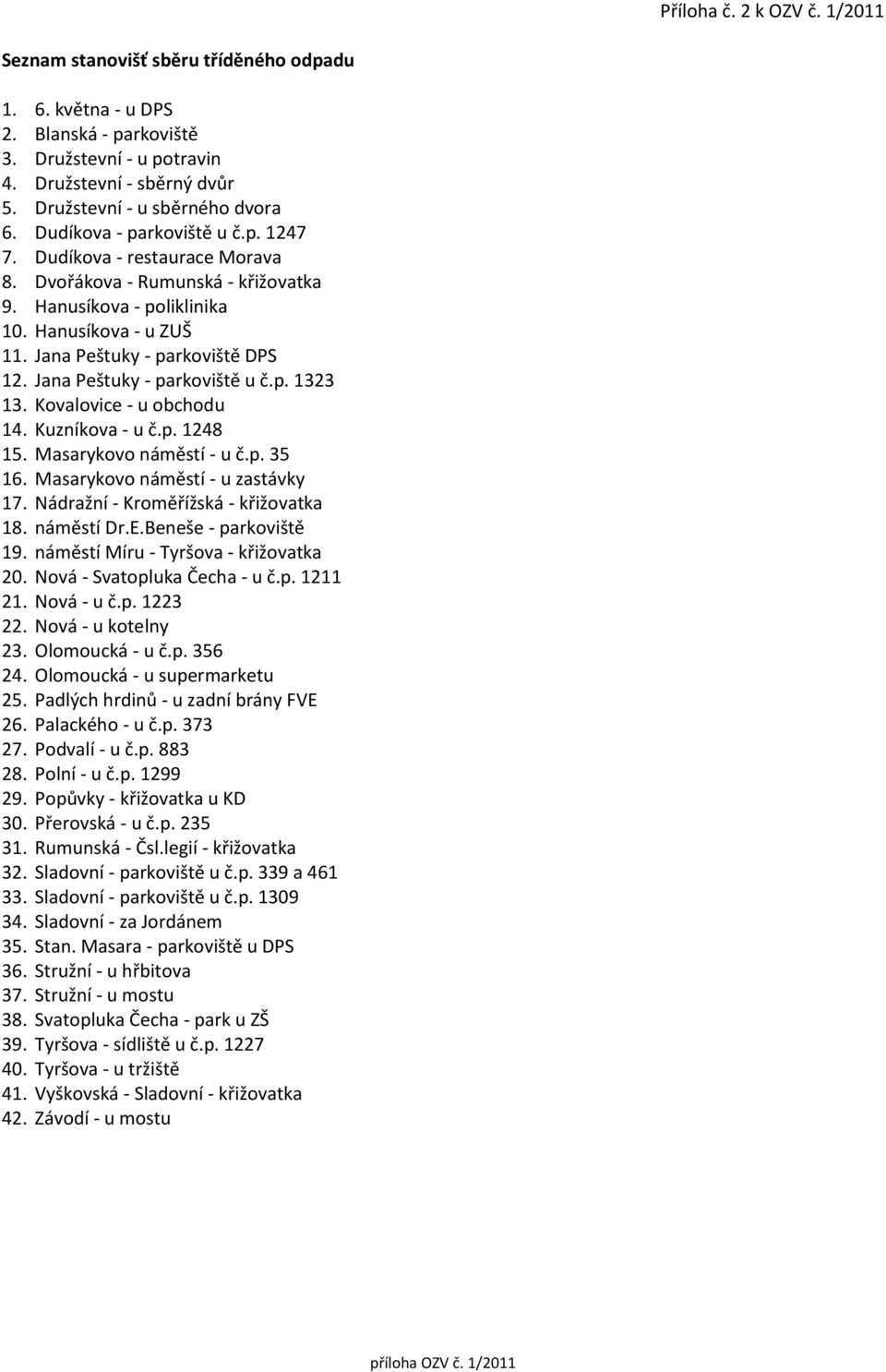 Jana Peštuky - parkoviště DPS 12. Jana Peštuky - parkoviště u č.p. 1323 13. Kovalovice - u obchodu 14. Kuzníkova - u č.p. 1248 15. Masarykovo náměstí - u č.p. 35 16.