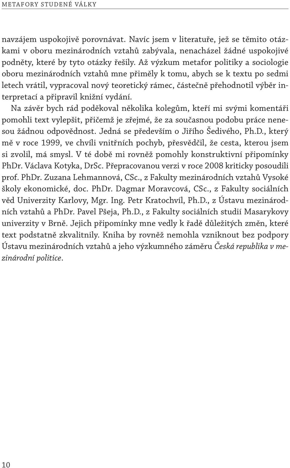 Až výzkum metafor politiky a sociologie oboru mezinárodních vztahů mne přiměly k tomu, abych se k textu po sedmi letech vrátil, vypracoval nový teoretický rámec, částečně přehodnotil výběr