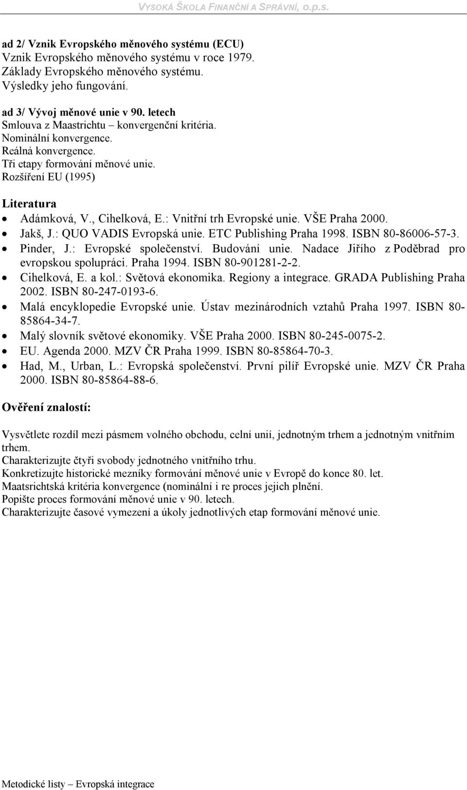 : Vnitřní trh Evropské unie. VŠE Praha 2000. Jakš, J.: QUO VADIS Evropská unie. ETC Publishing Praha 1998. ISBN 80-86006-57-3. Pinder, J.: Evropské společenství. Budování unie.