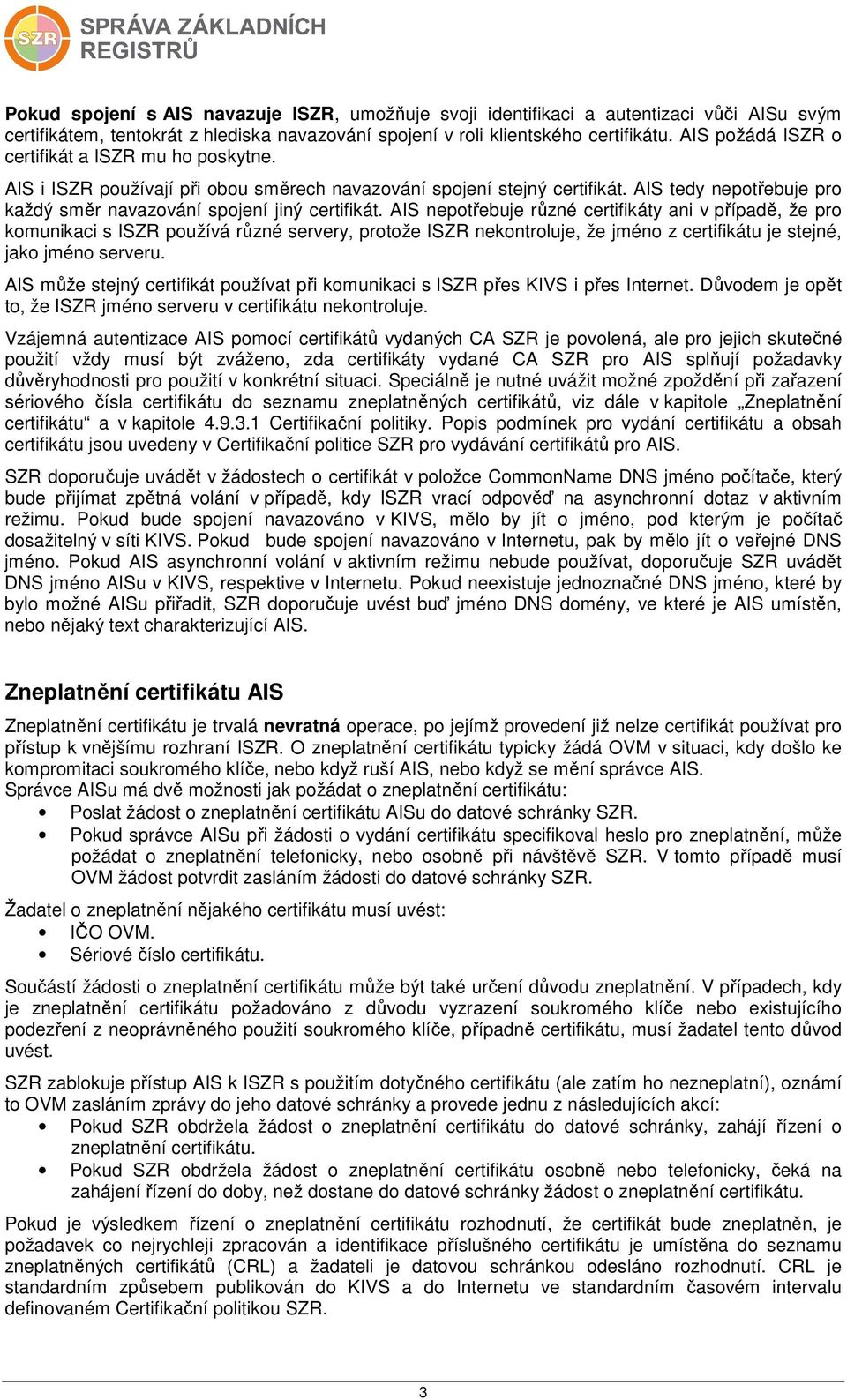 AIS nepotřebuje různé certifikáty ani v případě, že pro komunikaci s ISZR používá různé servery, protože ISZR nekontroluje, že jméno z certifikátu je stejné, jako jméno serveru.