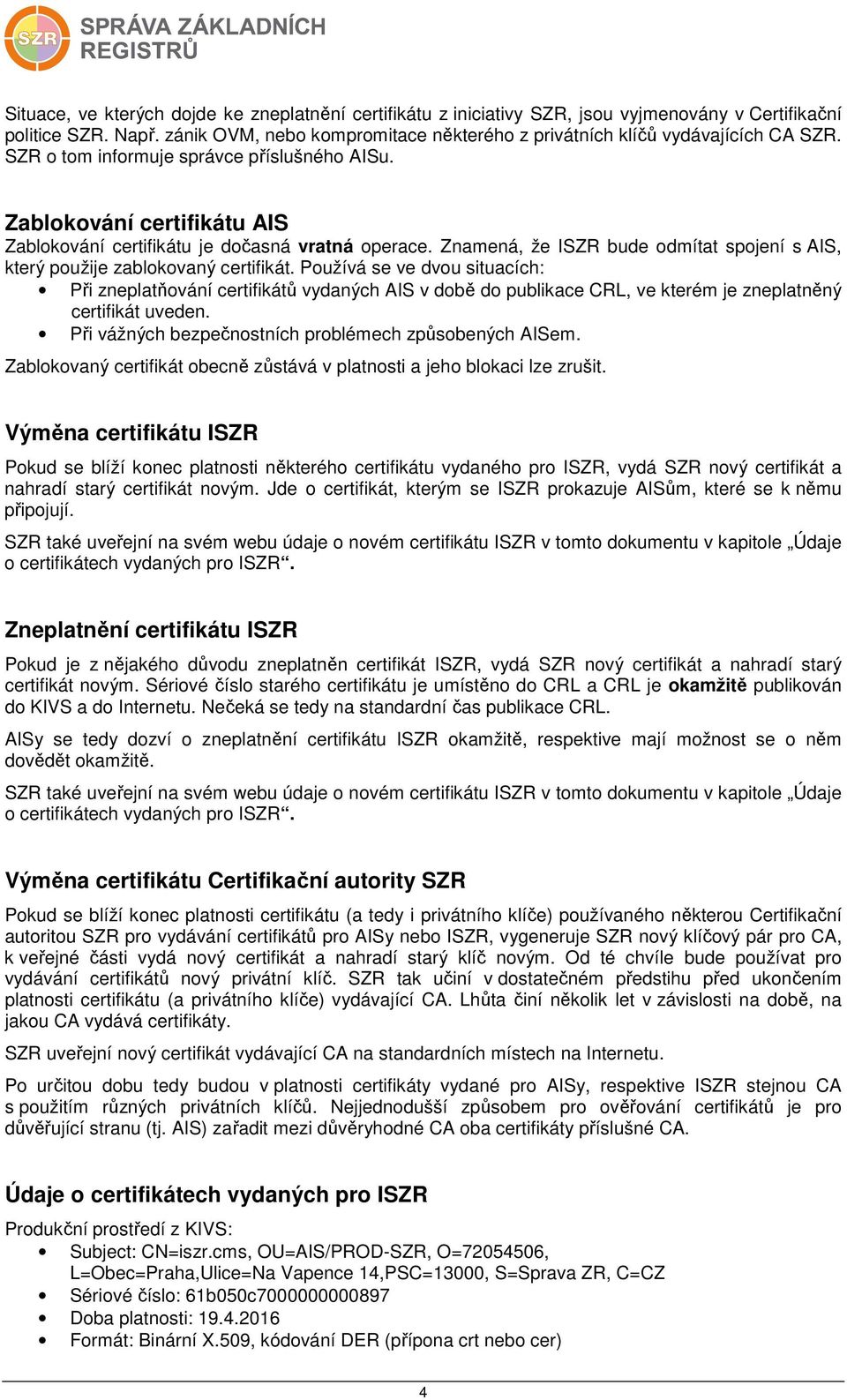 Zablokování certifikátu AIS Zablokování certifikátu je dočasná vratná operace. Znamená, že ISZR bude odmítat spojení s AIS, který použije zablokovaný certifikát.